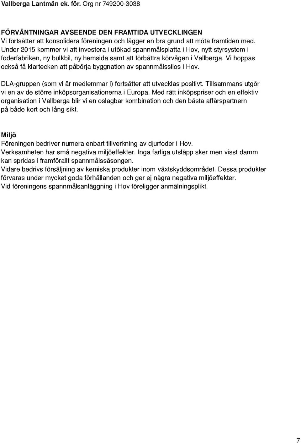 Vi hoppas också få klartecken att påbörja byggnation av spannmålssilos i Hov. DLA-gruppen (som vi är medlemmar i) fortsätter att utvecklas positivt.