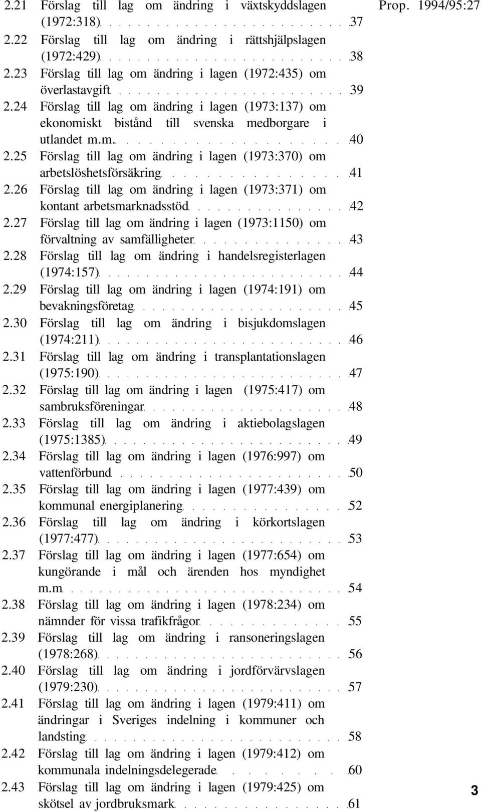 25 Förslag till lag om ändring i lagen (1973:370) om arbetslöshetsförsäkring 41 2.26 Förslag till lag om ändring i lagen (1973:371) om kontant arbetsmarknadsstöd 42 2.