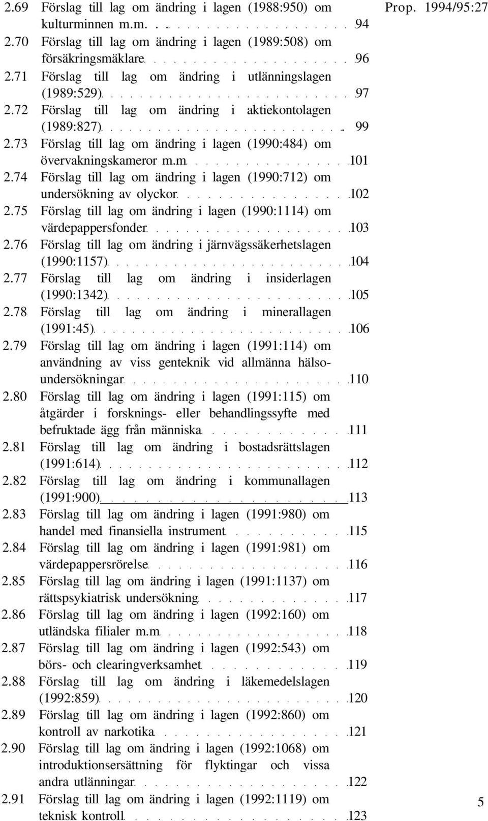 73 Förslag till lag om ändring i lagen (1990:484) om övervakningskameror m.m 101 2.74 Förslag till lag om ändring i lagen (1990:712) om undersökning av olyckor 102 2.