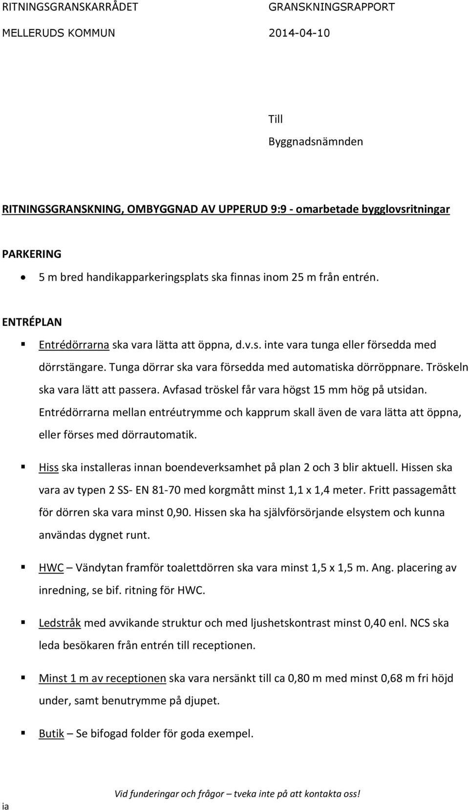 Tröskeln ska vara lätt att passera. Avfasad tröskel får vara högst 15 mm hög på utsidan.