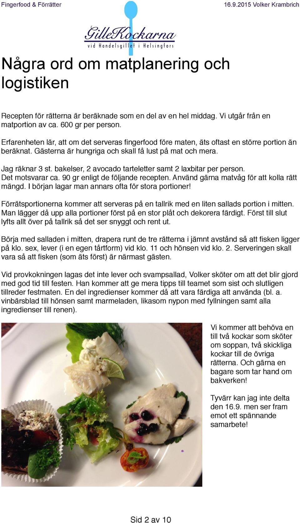 bakelser, 2 avocado tarteletter samt 2 laxbitar per person. Det motsvarar ca. 90 gr enligt de följande recepten. Använd gärna matvåg för att kolla rätt mängd.