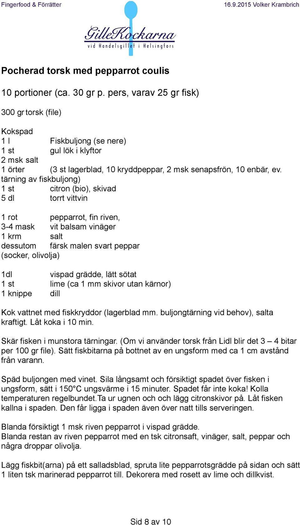 tärning av fiskbuljong) 1 st citron (bio), skivad 5 dl torrt vittvin 1 rot pepparrot, fin riven, 3-4 mask vit balsam vinäger 1 krm salt dessutom färsk malen svart peppar (socker, olivolja) 1dl vispad