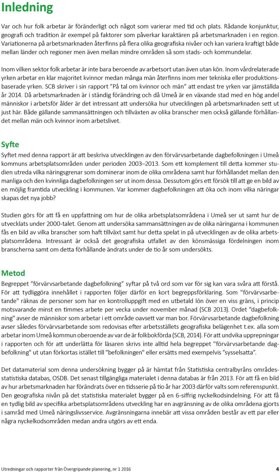 Variationerna på arbetsmarknaden återfinns på flera olika geografiska nivåer och kan variera kraftigt både mellan länder och regioner men även mellan mindre områden så som stads- och kommundelar.