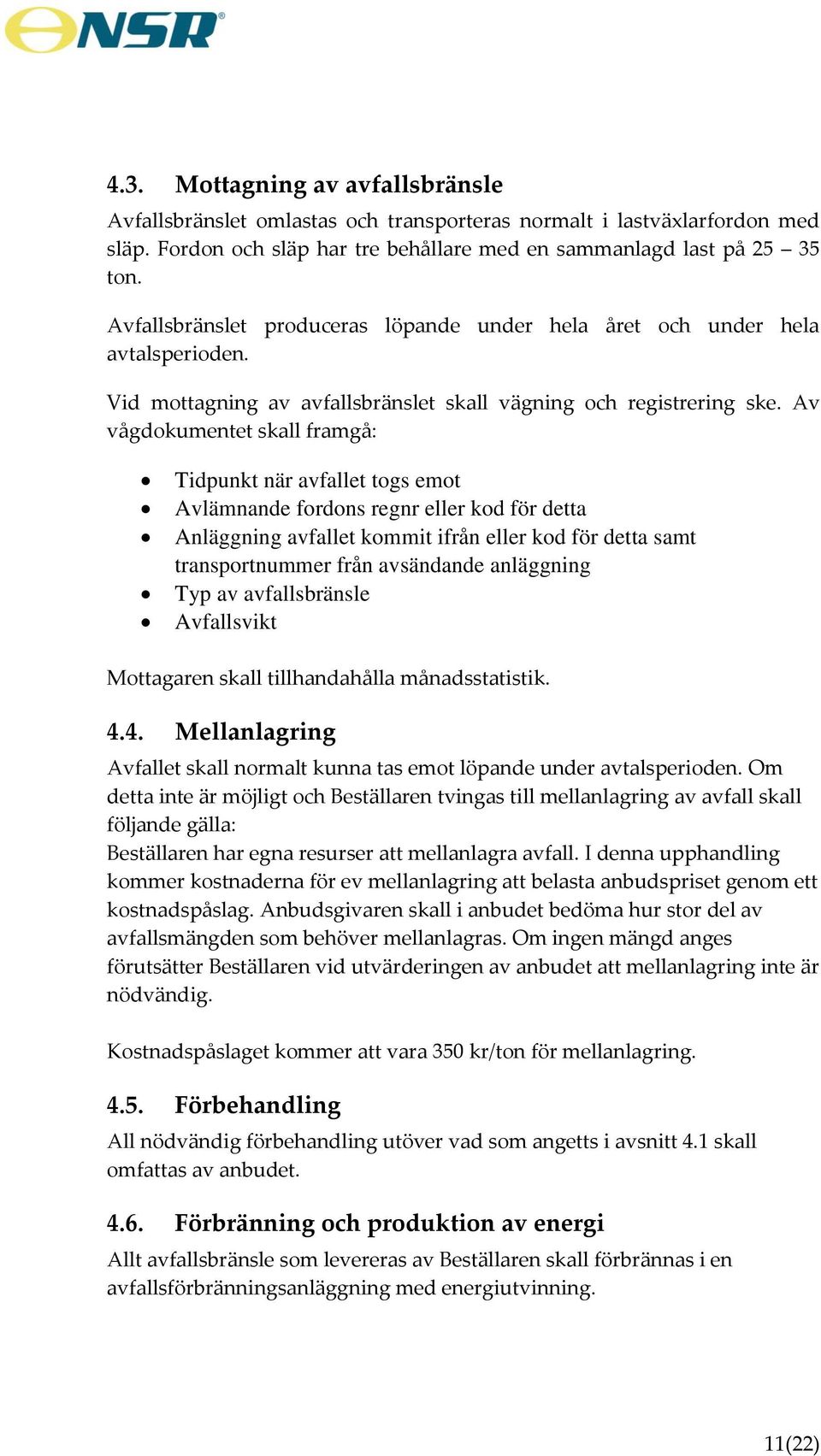 Av vågdokumentet skall framgå: Tidpunkt när avfallet togs emot Avlämnande fordons regnr eller kod för detta Anläggning avfallet kommit ifrån eller kod för detta samt transportnummer från avsändande