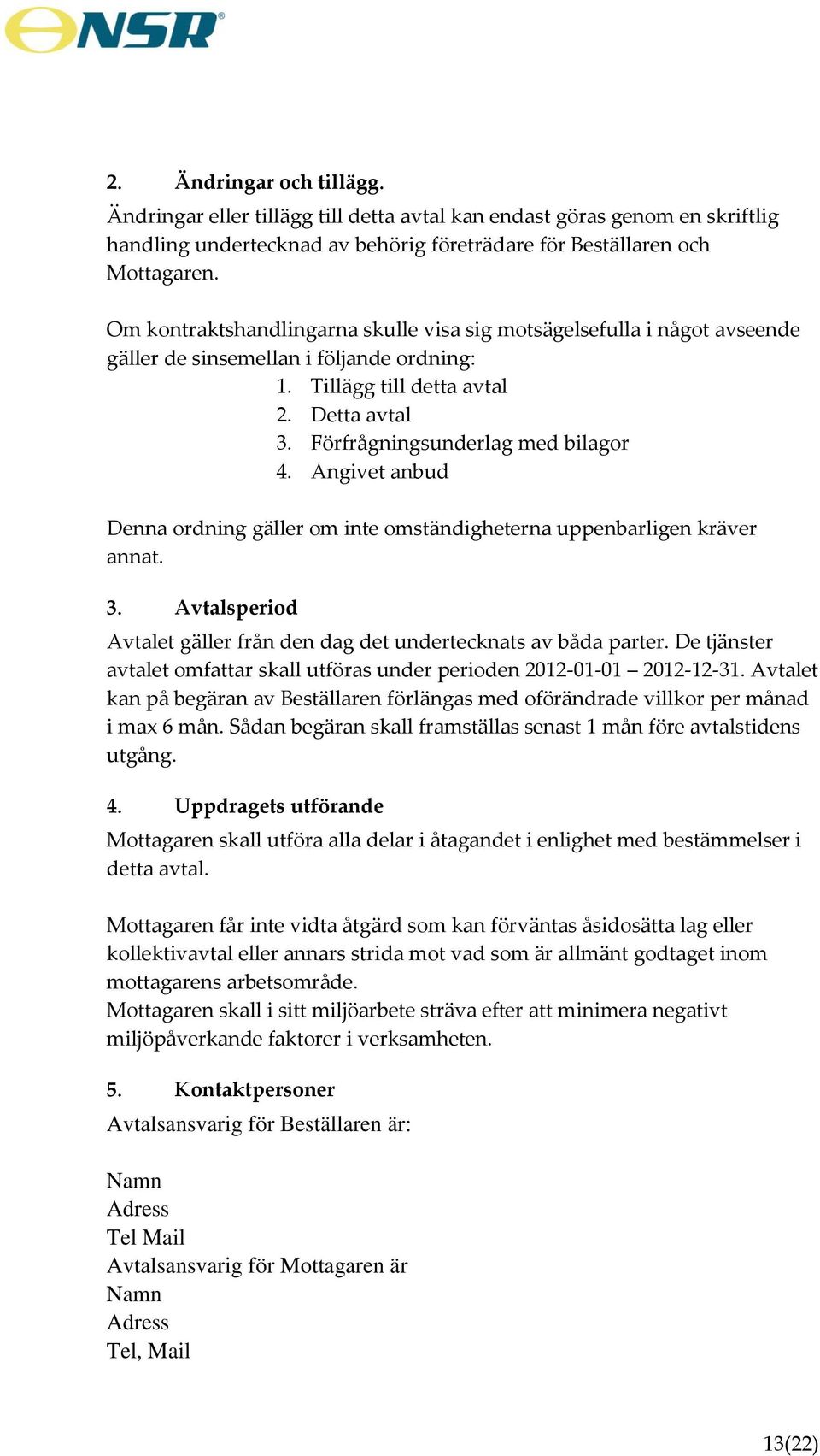 Angivet anbud Denna ordning gäller om inte omständigheterna uppenbarligen kräver annat. 3. Avtalsperiod Avtalet gäller från den dag det undertecknats av båda parter.