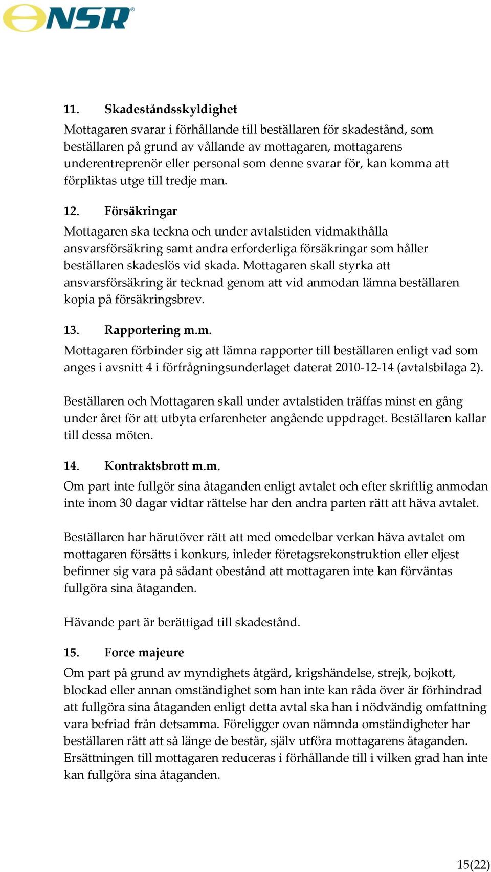 Försäkringar Mottagaren ska teckna och under avtalstiden vidmakthålla ansvarsförsäkring samt andra erforderliga försäkringar som håller beställaren skadeslös vid skada.