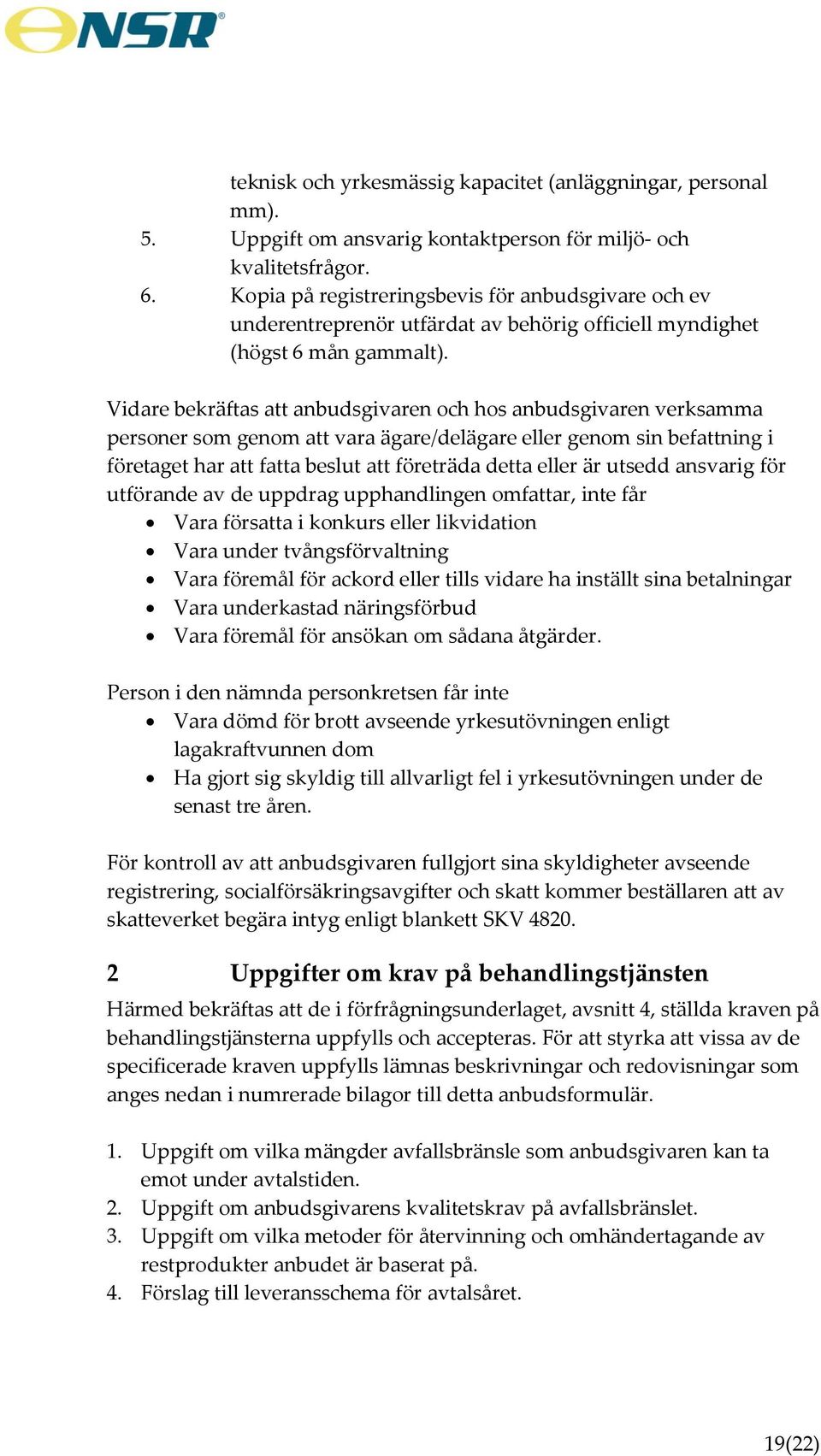 Vidare bekräftas att anbudsgivaren och hos anbudsgivaren verksamma personer som genom att vara ägare/delägare eller genom sin befattning i företaget har att fatta beslut att företräda detta eller är