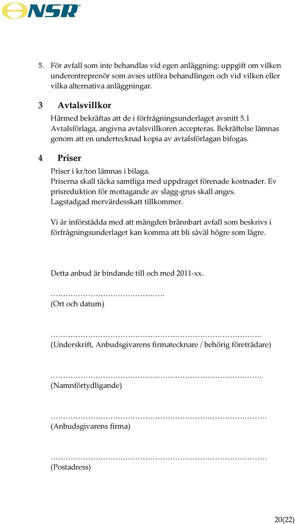 Bekräftelse lämnas genom att en undertecknad kopia av avtalsförlagan bifogas. 4 Priser Priser i kr/ton lämnas i bilaga. Priserna skall täcka samtliga med uppdraget förenade kostnader.