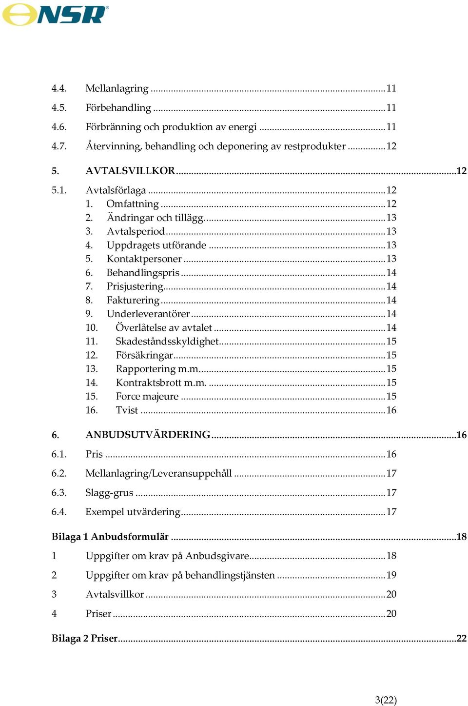 .. 14 9. Underleverantörer... 14 10. Överlåtelse av avtalet... 14 11. Skadeståndsskyldighet... 15 12. Försäkringar... 15 13. Rapportering m.m.... 15 14. Kontraktsbrott m.m.... 15 15. Force majeure.