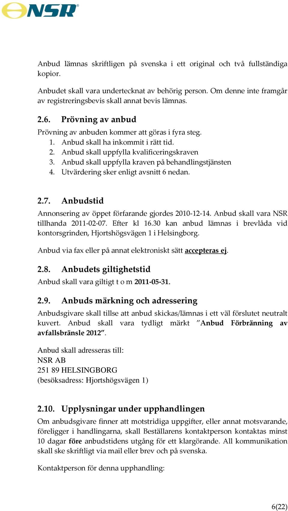 Anbud skall uppfylla kraven på behandlingstjänsten 4. Utvärdering sker enligt avsnitt 6 nedan. 2.7. Anbudstid Annonsering av öppet förfarande gjordes 2010-12-14.