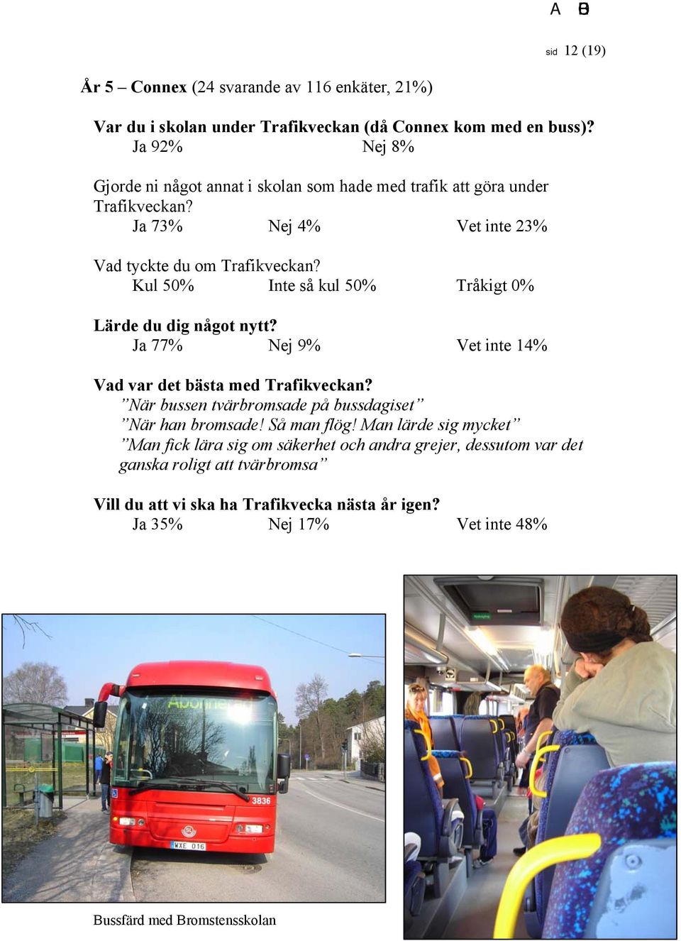 Kul 50% Inte så kul 50% Tråkigt 0% Lärde du dig något nytt? Ja 77% Nej 9% Vet inte 14% Vad var det bästa med Trafikveckan?