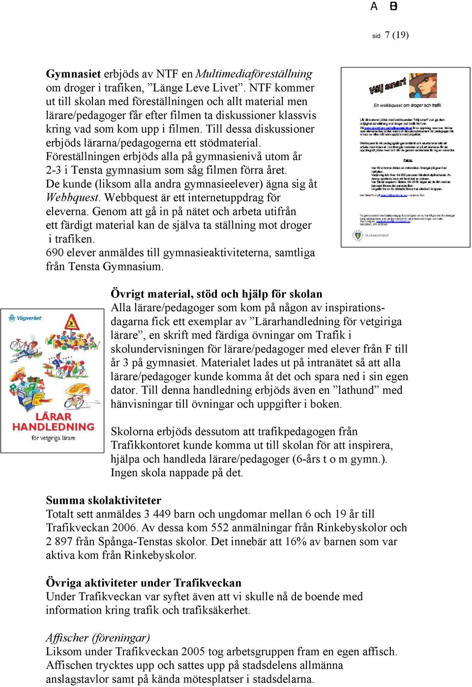 Till dessa diskussioner erbjöds lärarna/pedagogerna ett stödmaterial. Föreställningen erbjöds alla på gymnasienivå utom år 2-3 i Tensta gymnasium som såg filmen förra året.