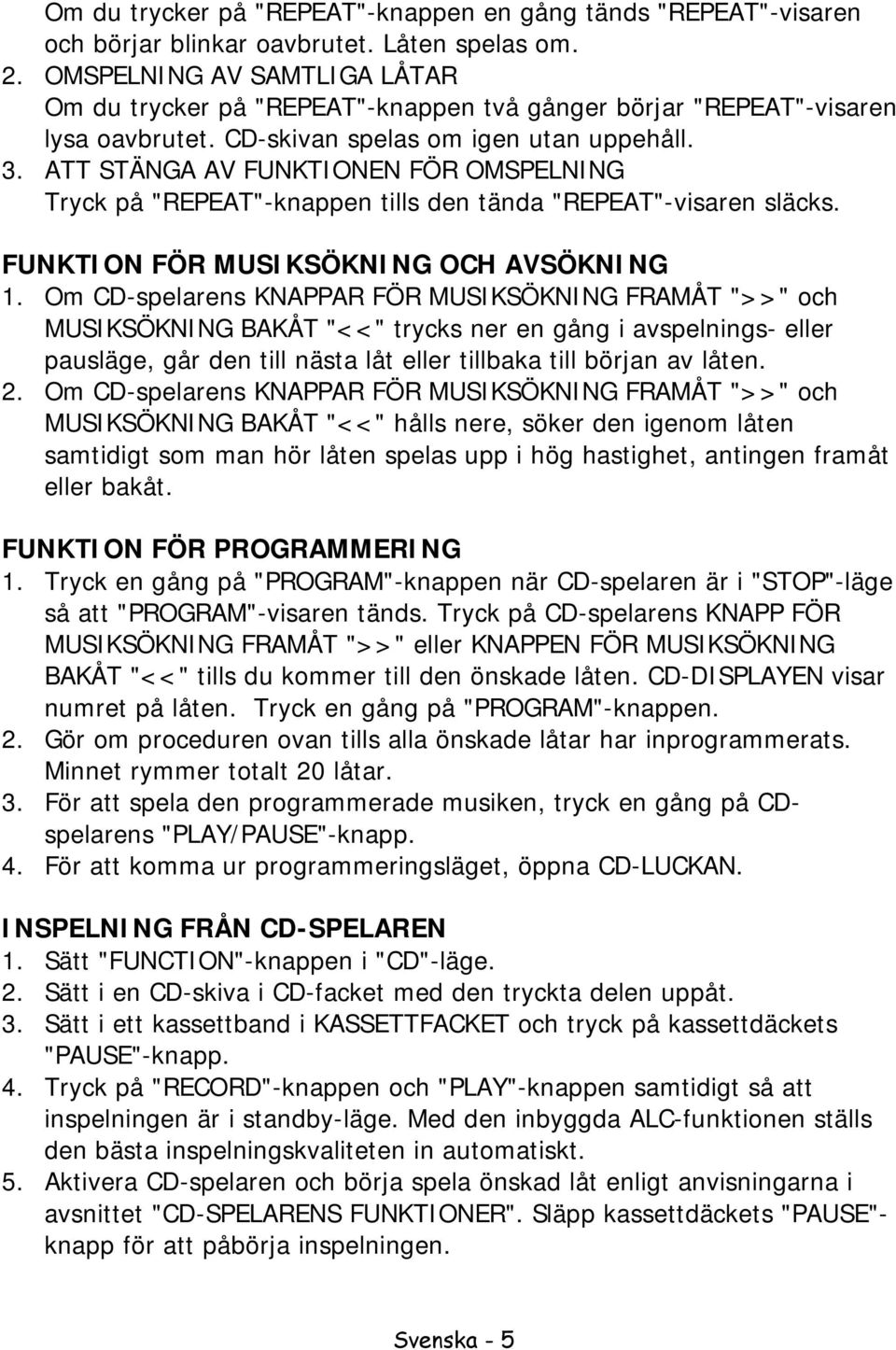 ATT STÄNGA AV FUNKTIONEN FÖR OMSPELNING Tryck på "REPEAT"-knappen tills den tända "REPEAT"-visaren släcks. FUNKTION FÖR MUSIKSÖKNING OCH AVSÖKNING 1.