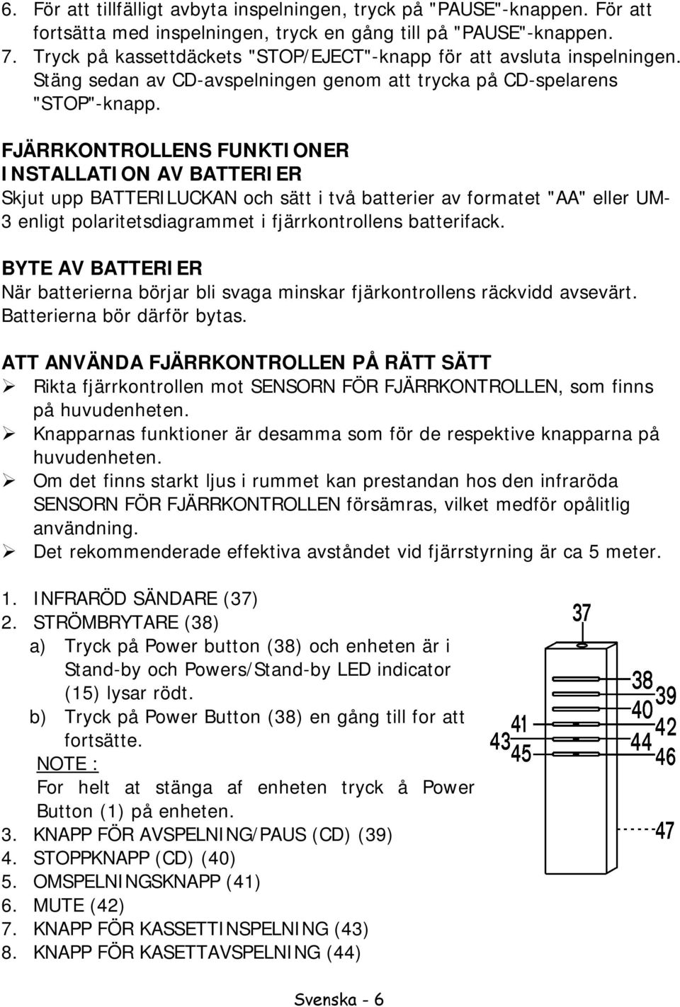 FJÄRRKONTROLLENS FUNKTIONER INSTALLATION AV BATTERIER Skjut upp BATTERILUCKAN och sätt i två batterier av formatet "AA" eller UM- 3 enligt polaritetsdiagrammet i fjärrkontrollens batterifack.