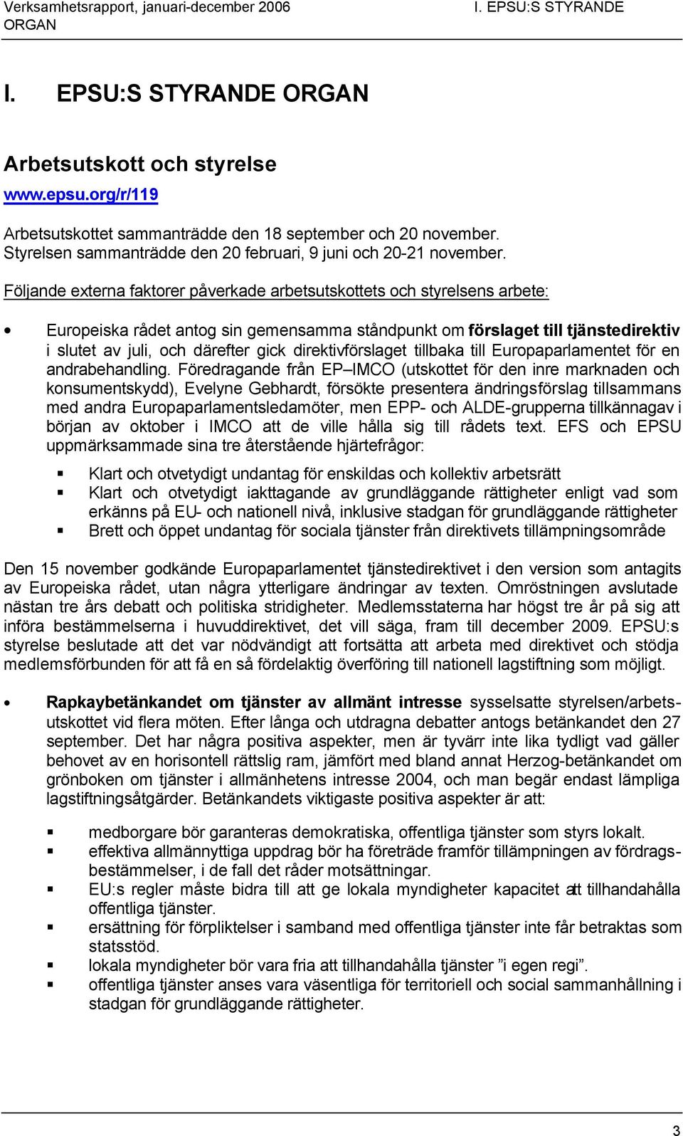 Följande externa faktorer påverkade arbetsutskottets och styrelsens arbete: Europeiska rådet antog sin gemensamma ståndpunkt om förslaget till tjänstedirektiv i slutet av juli, och därefter gick