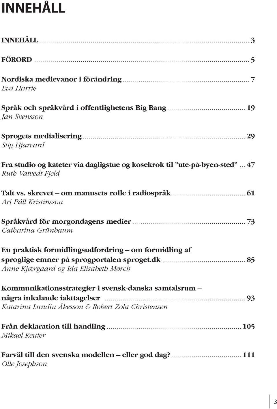 .. 61 Ari Páll Kristinsson Språkvård för morgondagens medier... 73 Catharina Grünbaum En praktisk formidlingsudfordring om formidling af sproglige emner på sprogportalen sproget.dk.