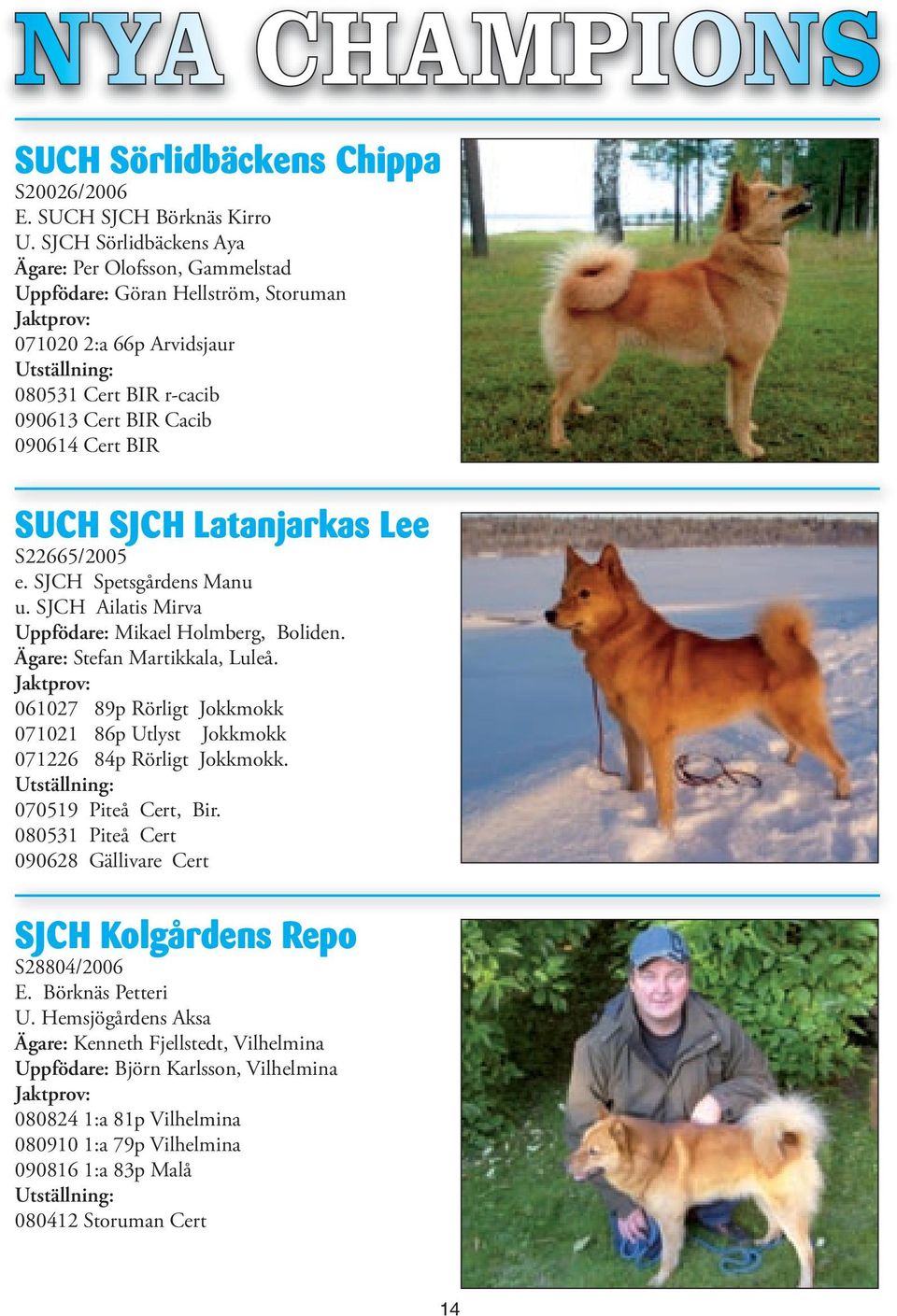 BIR SUCH SJCH Latanjarkas Lee S22665/2005 e. SJCH Spetsgårdens Manu u. SJCH Ailatis Mirva Uppfödare: Mikael Holmberg, Boliden. Ägare: Stefan Martikkala, Luleå.