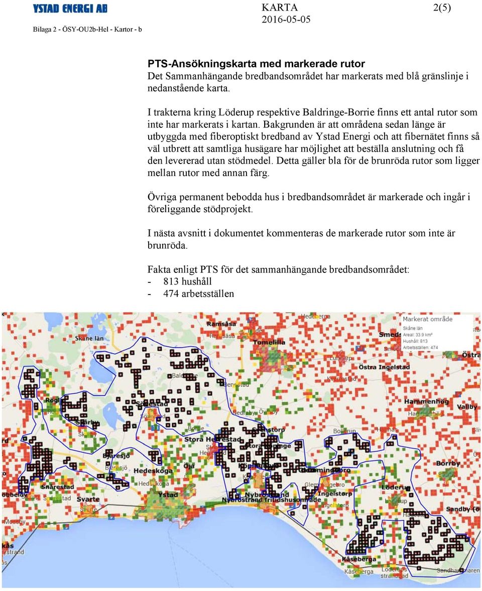 Bakgrunden är att områdena sedan länge är utbyggda med fiberoptiskt bredband av Ystad Energi och att fibernätet finns så väl utbrett att samtliga husägare har möjlighet att beställa anslutning och få