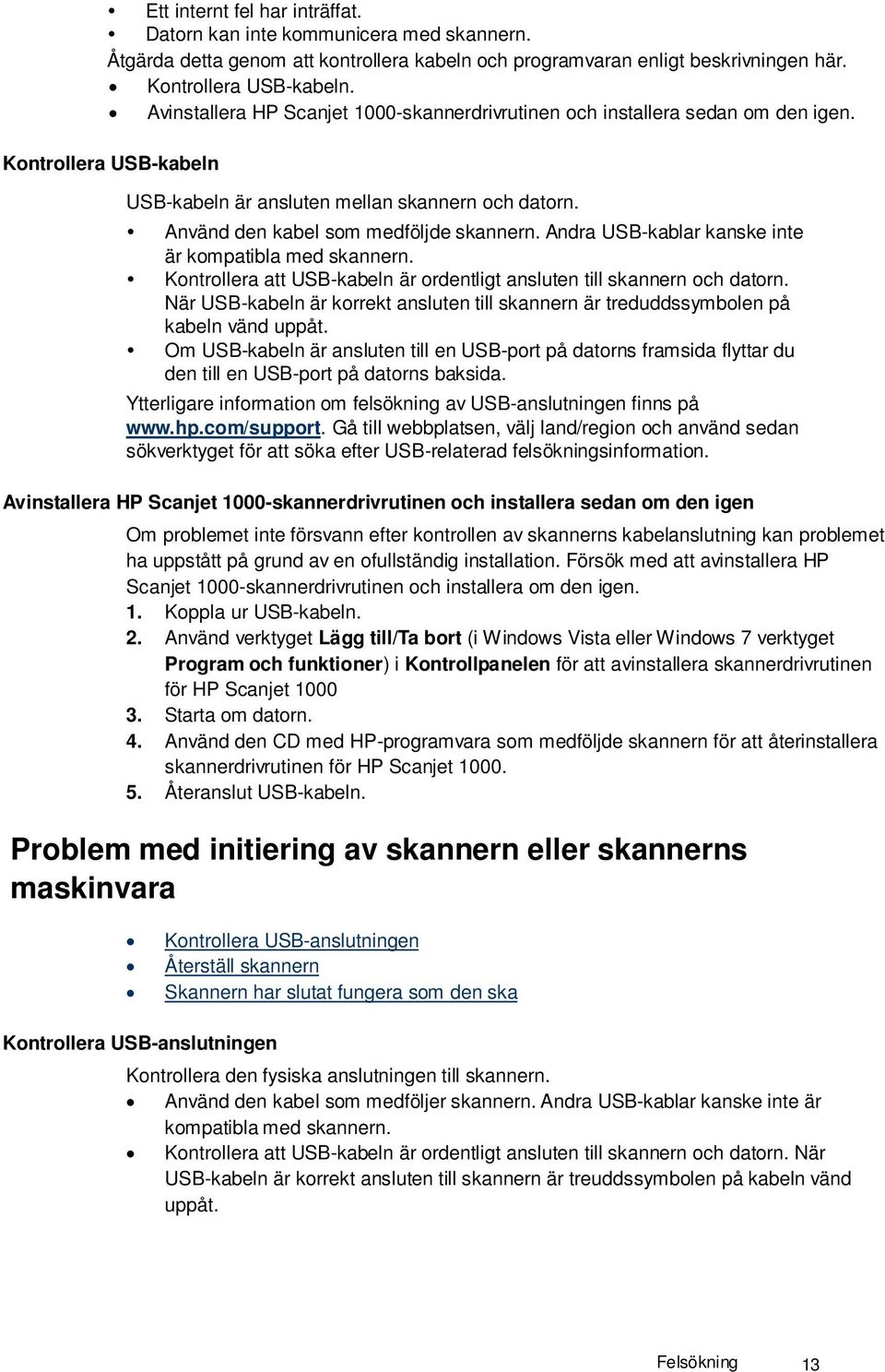 Andra USB-kablar kanske inte är kompatibla med skannern. Kontrollera att USB-kabeln är ordentligt ansluten till skannern och datorn.