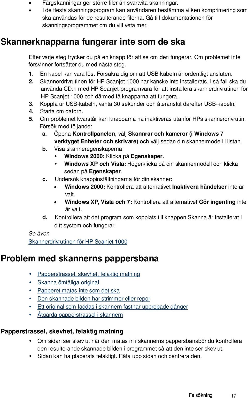 Om problemet inte försvinner fortsätter du med nästa steg. 1. En kabel kan vara lös. Försäkra dig om att USB-kabeln är ordentligt ansluten. 2.