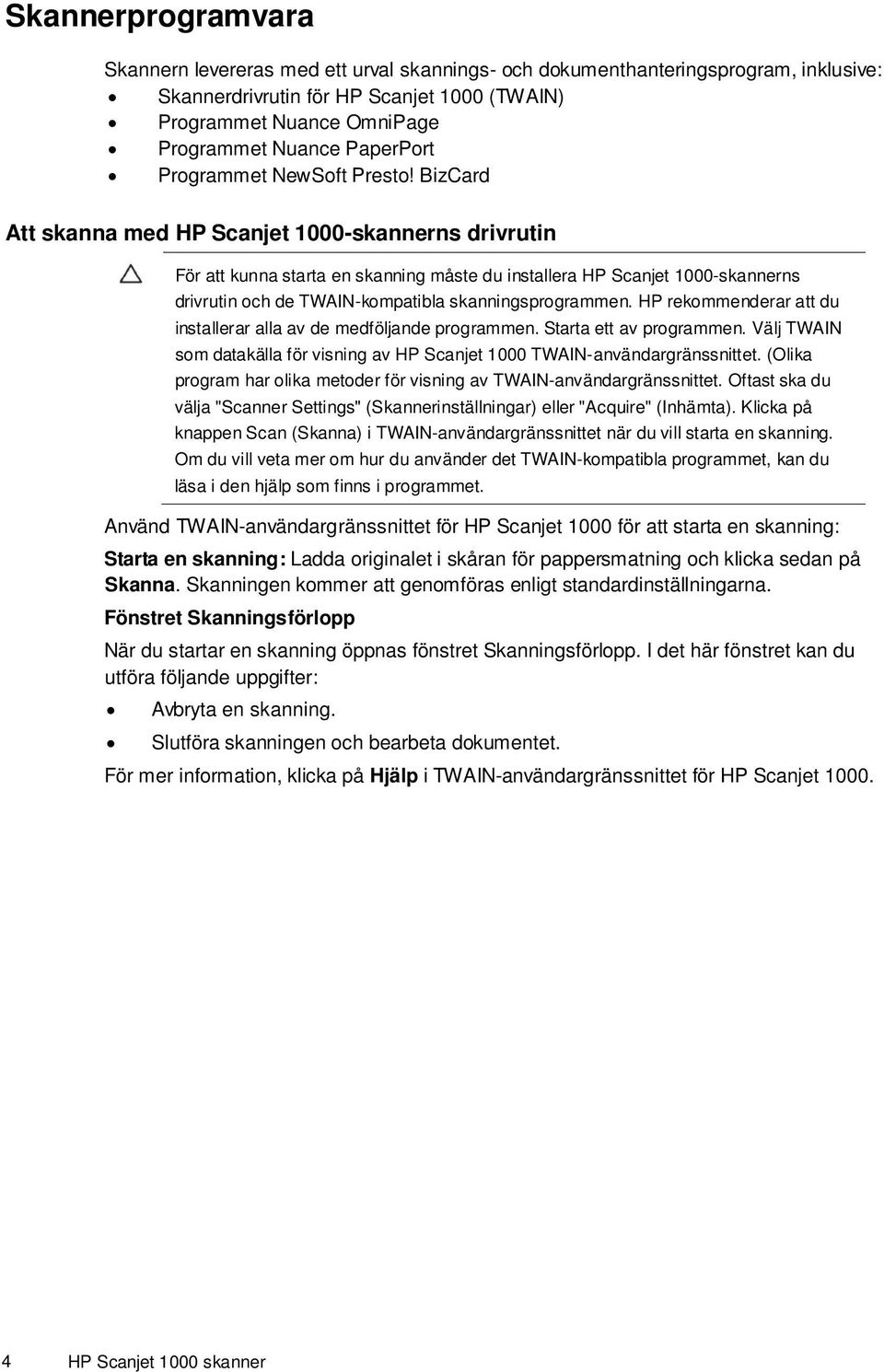 BizCard Att skanna med HP Scanjet 1000-skannerns drivrutin För att kunna starta en skanning måste du installera HP Scanjet 1000-skannerns drivrutin och de TWAIN-kompatibla skanningsprogrammen.