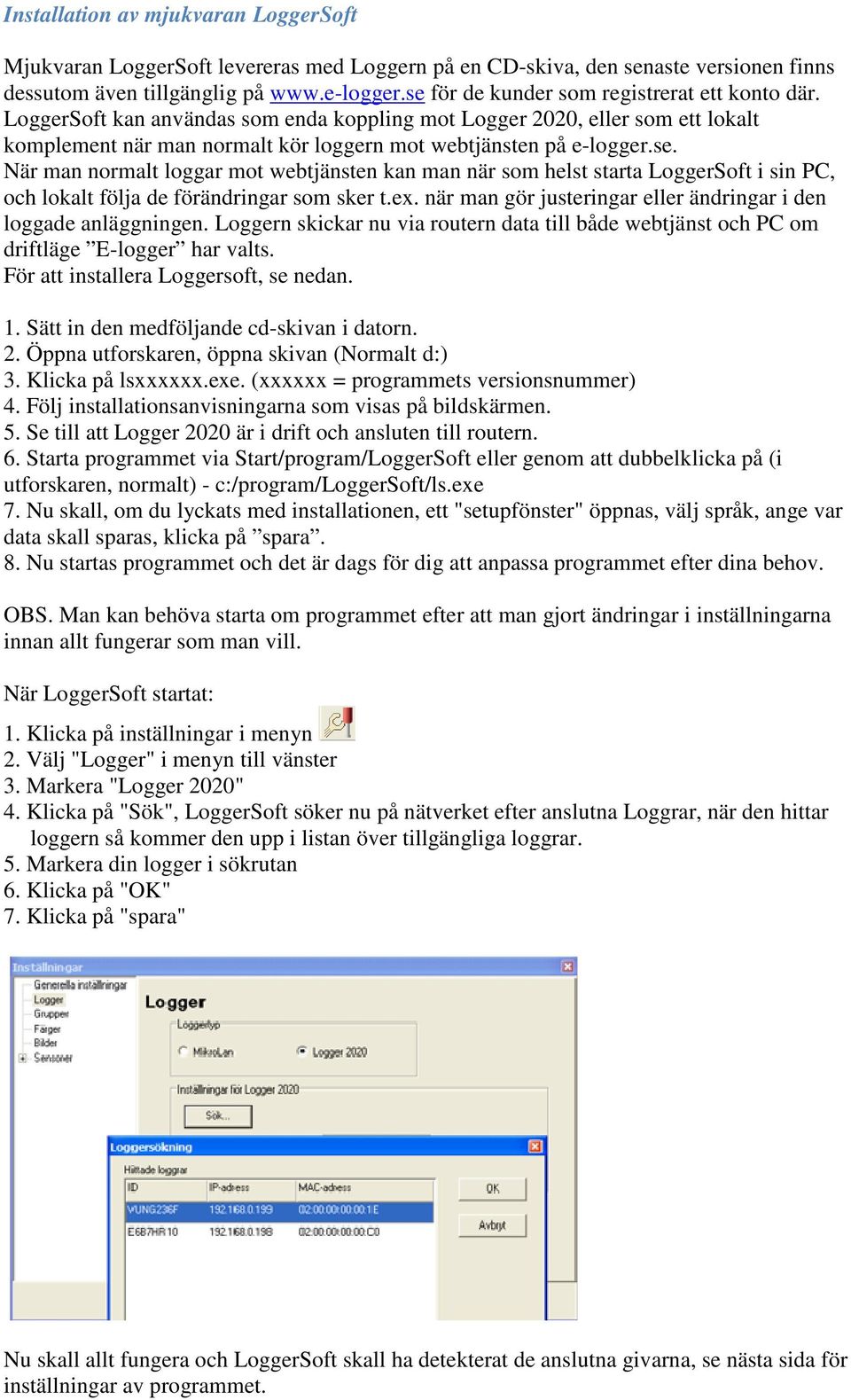 ex. när man gör justeringar eller ändringar i den loggade anläggningen. Loggern skickar nu via routern data till både webtjänst och PC om driftläge E-logger har valts.