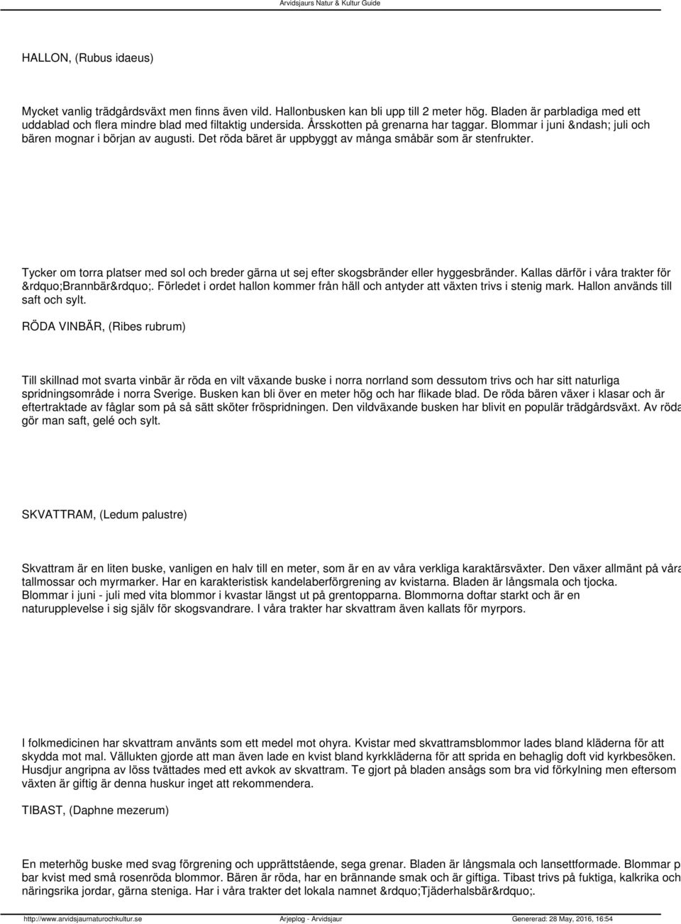 Tycker om torra platser med sol och breder gärna ut sej efter skogsbränder eller hyggesbränder. Kallas därför i våra trakter för Brannbär.