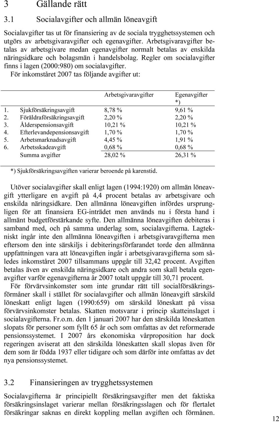 Regler om socialavgifter finns i lagen (2000:980) om socialavgifter. För inkomståret 2007 tas följande avgifter ut: Arbetsgivaravgifter Egenavgifter *) 1. Sjukförsäkringsavgift 8,78 % 9,61 % 2.