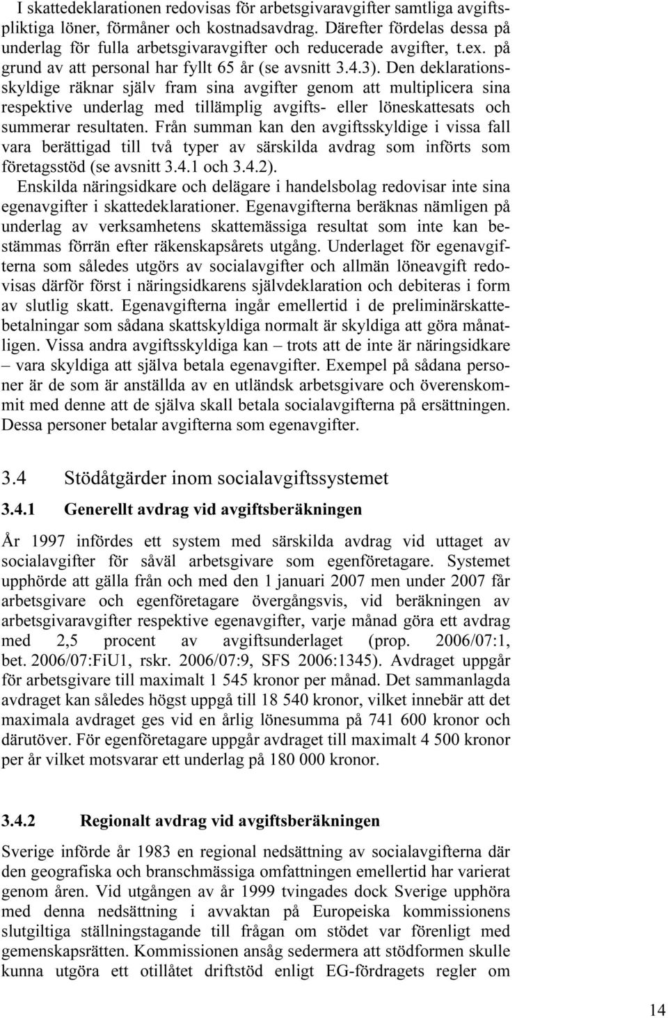 Den deklarationsskyldige räknar själv fram sina avgifter genom att multiplicera sina respektive underlag med tillämplig avgifts- eller löneskattesats och summerar resultaten.