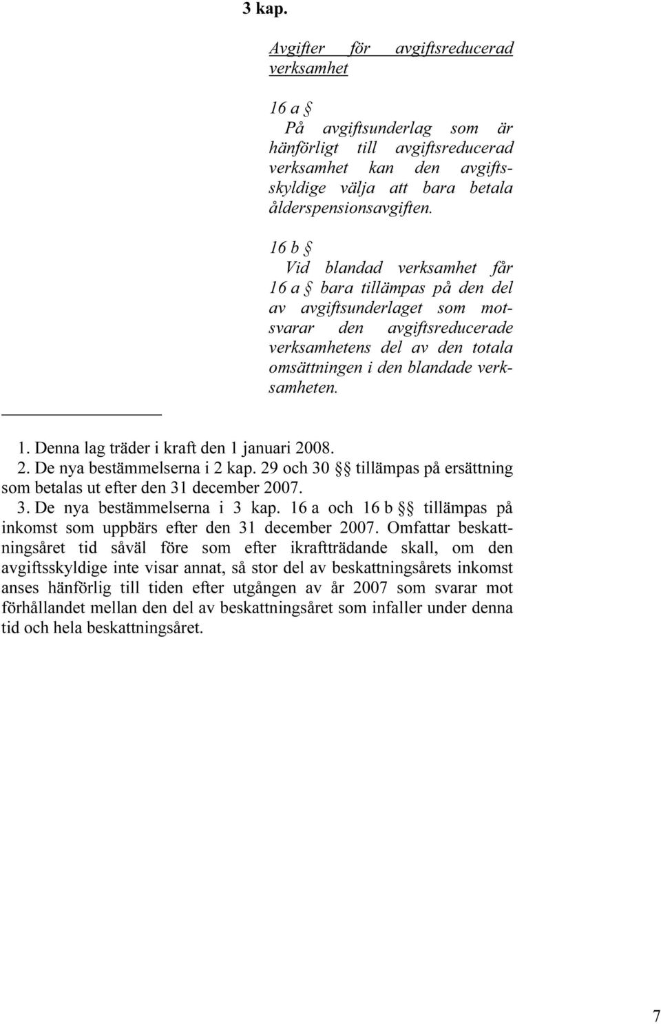 2. De nya bestämmelserna i 2 kap. 29 och 30 tillämpas på ersättning som betalas ut efter den 31 december 2007. 3. De nya bestämmelserna i 3 kap.