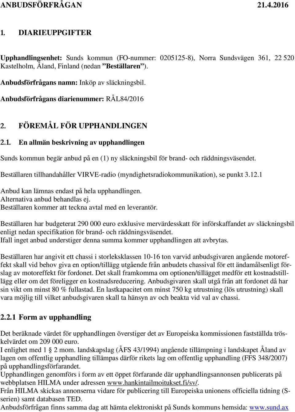 2. FÖREMÅL FÖR UPPHANDLINGEN 2.1. En allmän beskrivning av upphandlingen Sunds kommun begär anbud på en (1) ny släckningsbil för brand- och räddningsväsendet.