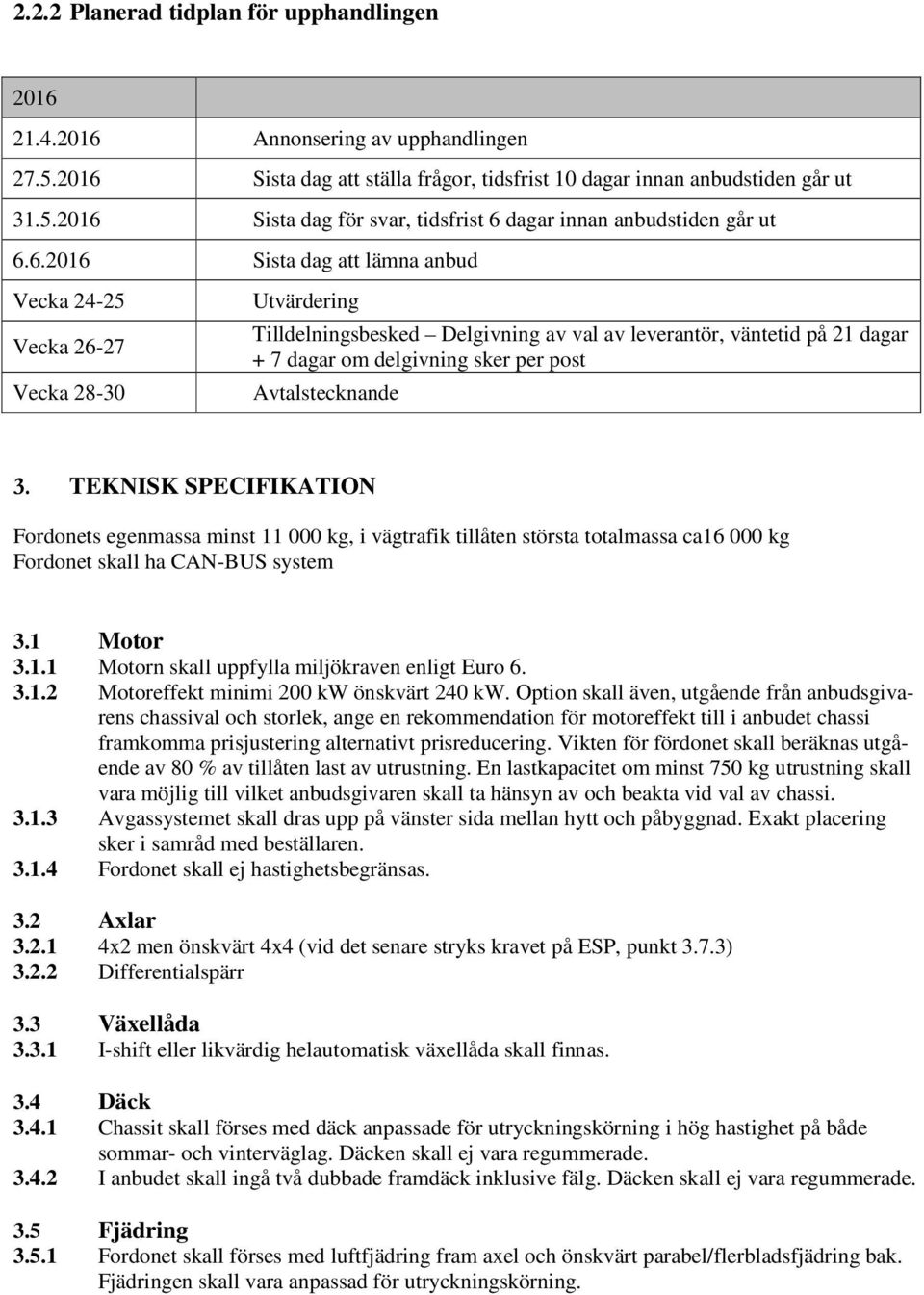 Avtalstecknande 3. TEKNISK SPECIFIKATION Fordonets egenmassa minst 11 000 kg, i vägtrafik tillåten största totalmassa ca16 000 kg Fordonet skall ha CAN-BUS system 3.1 Motor 3.1.1 Motorn skall uppfylla miljökraven enligt Euro 6.
