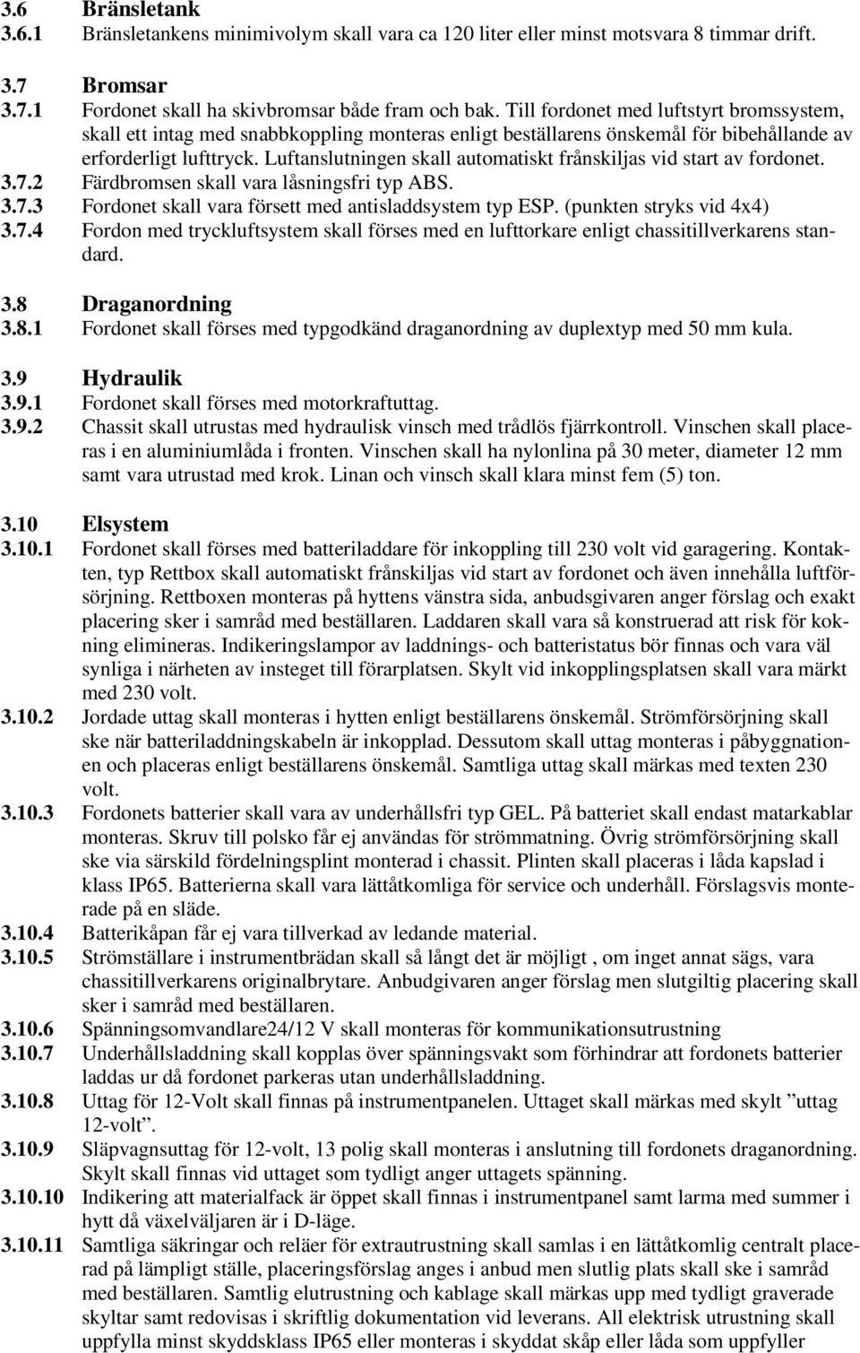 Luftanslutningen skall automatiskt frånskiljas vid start av fordonet. 3.7.2 Färdbromsen skall vara låsningsfri typ ABS. 3.7.3 Fordonet skall vara försett med antisladdsystem typ ESP.