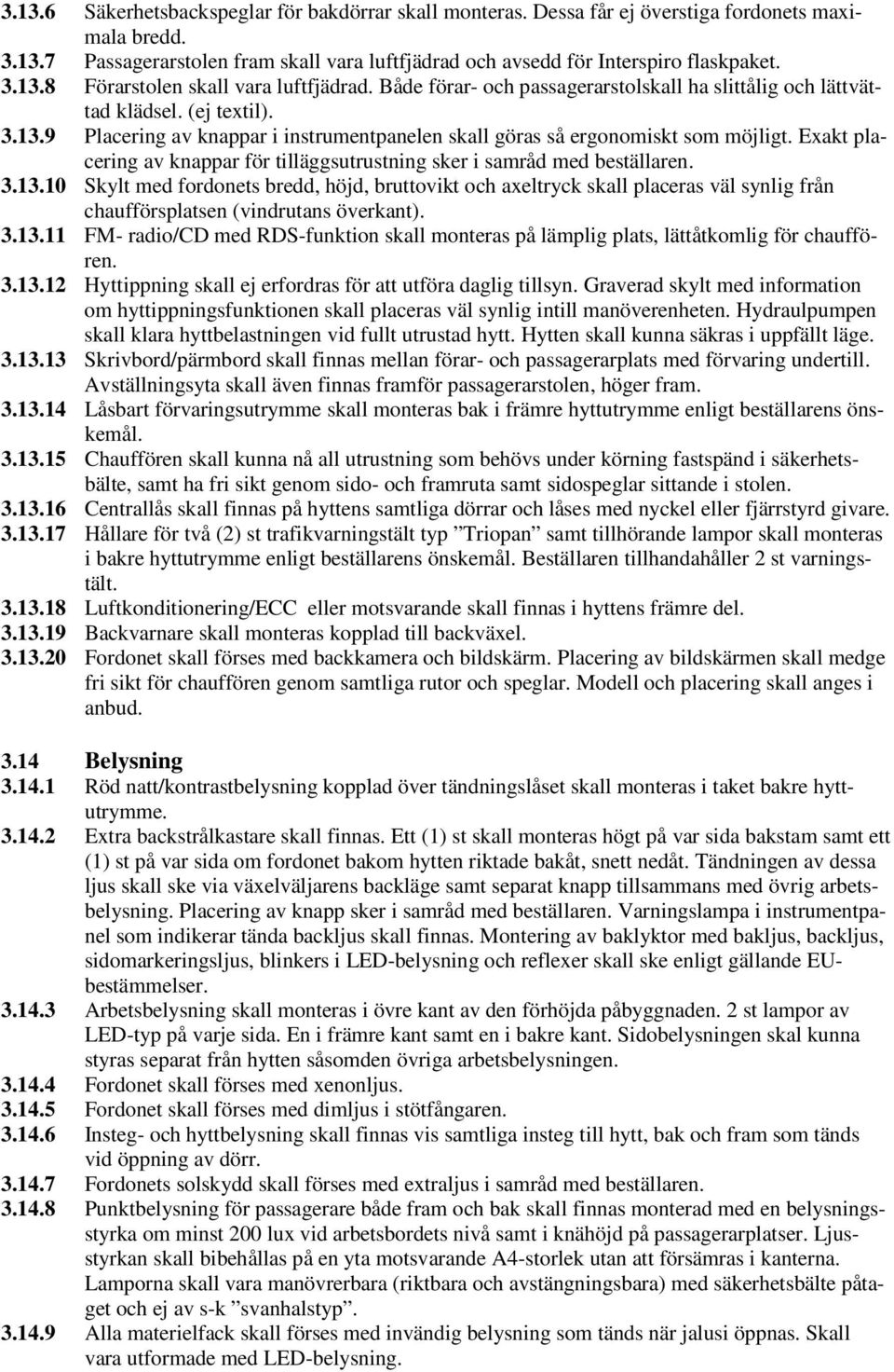 Exakt placering av knappar för tilläggsutrustning sker i samråd med beställaren. 3.13.