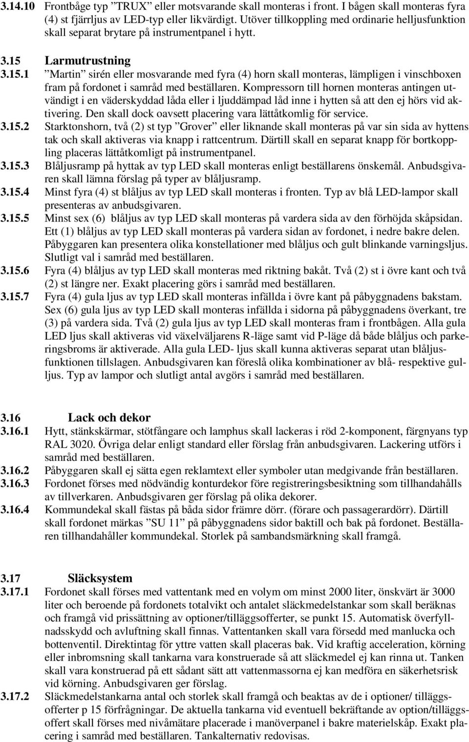 Larmutrustning 3.15.1 Martin sirén eller mosvarande med fyra (4) horn skall monteras, lämpligen i vinschboxen fram på fordonet i samråd med beställaren.