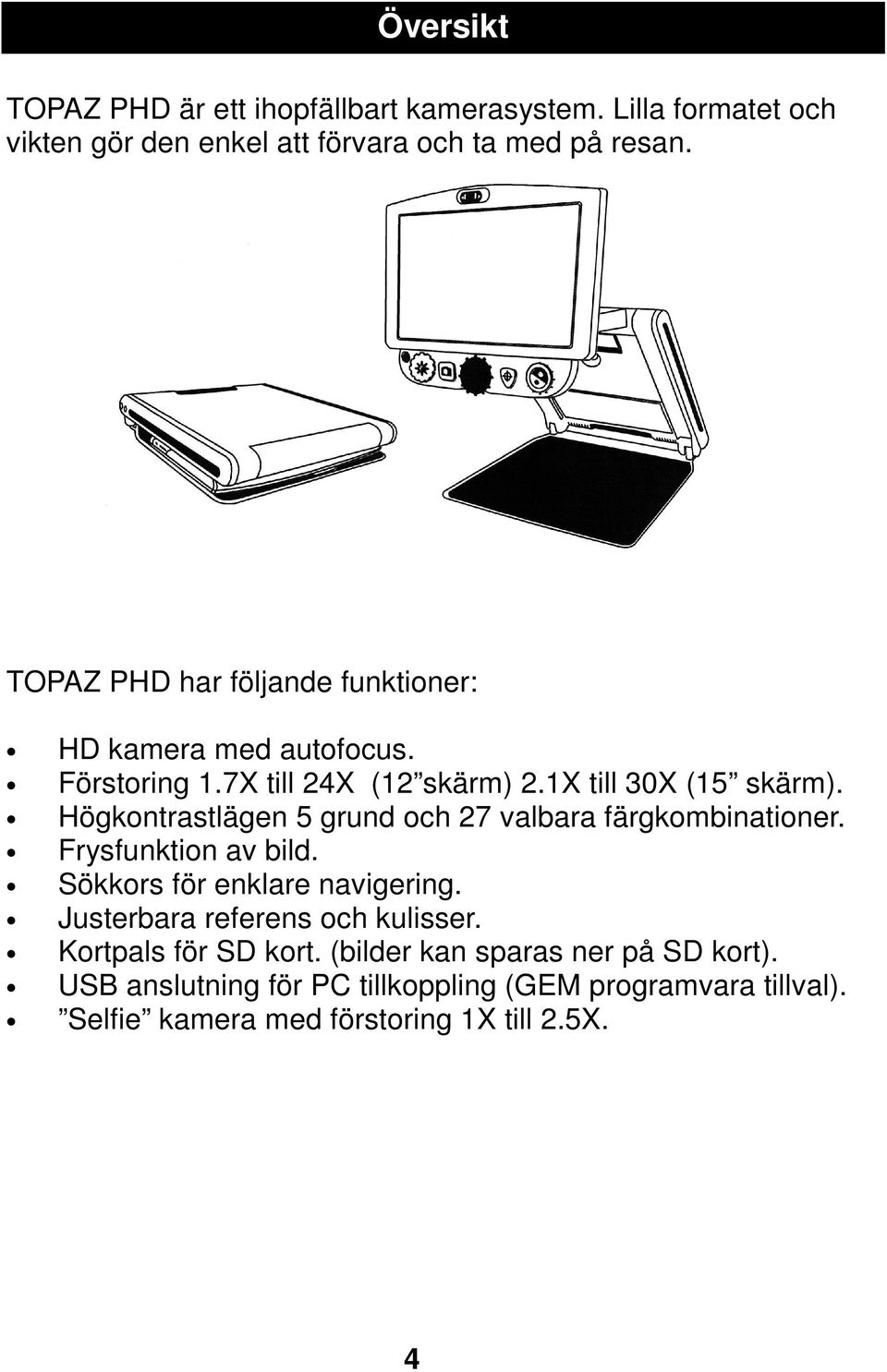 Högkontrastlägen 5 grund och 27 valbara färgkombinationer. Frysfunktion av bild. Sökkors för enklare navigering.