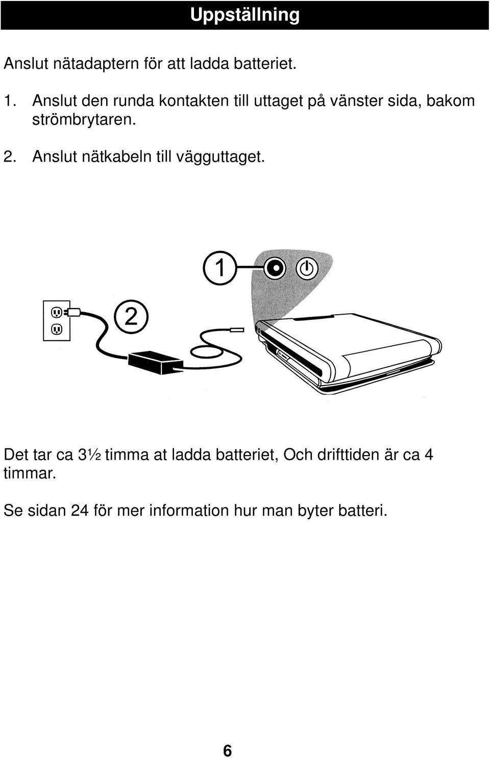 strömbrytaren. 2. Anslut nätkabeln till vägguttaget.