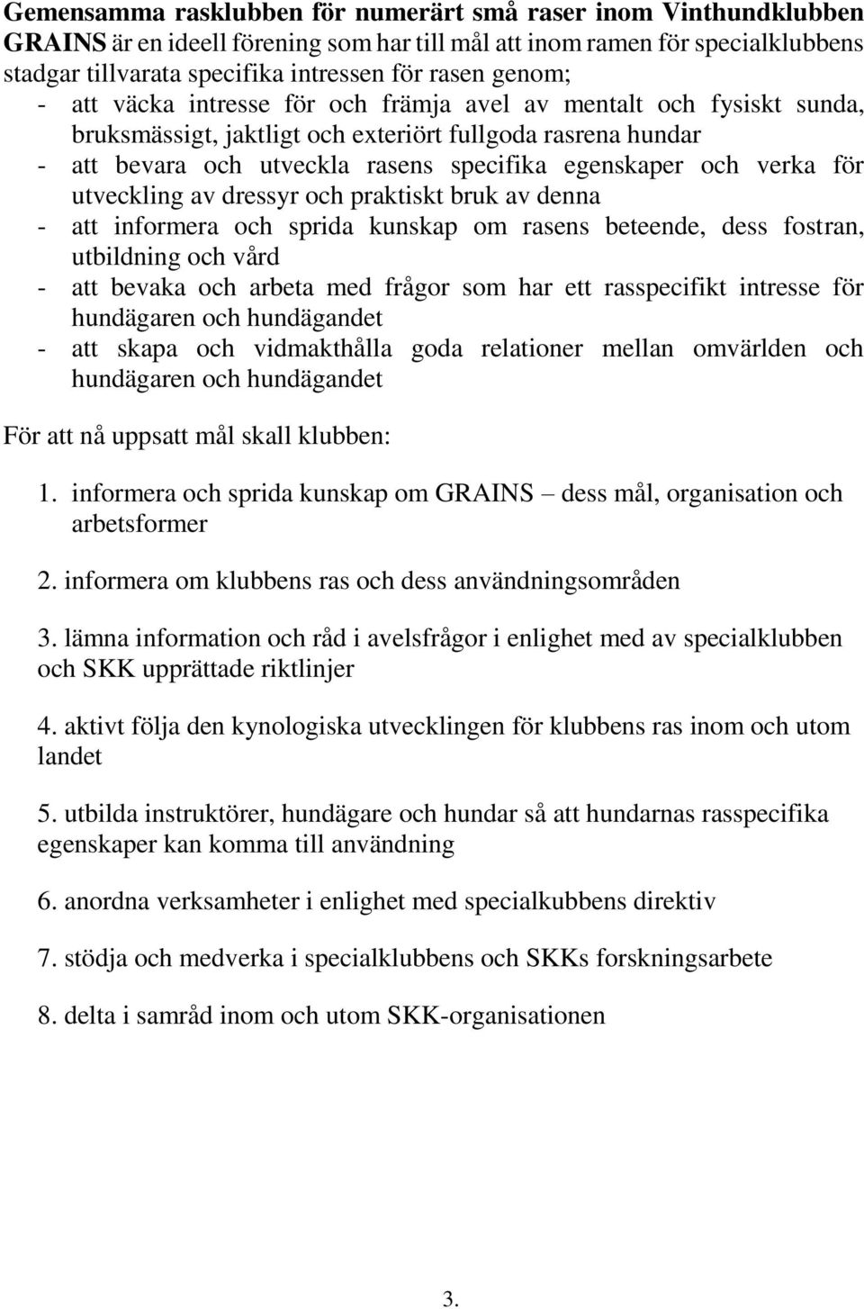 verka för utveckling av dressyr och praktiskt bruk av denna - att informera och sprida kunskap om rasens beteende, dess fostran, utbildning och vård - att bevaka och arbeta med frågor som har ett