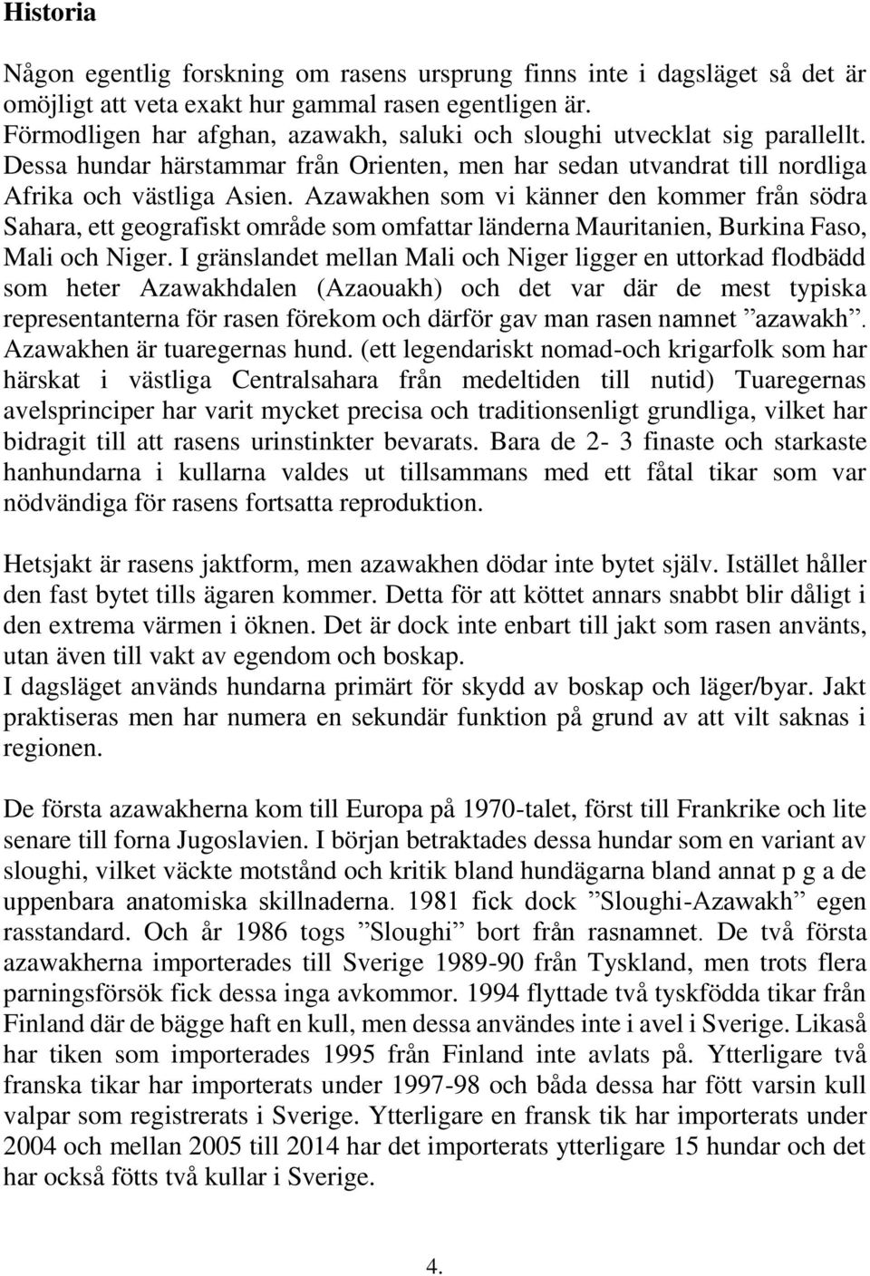 Azawakhen som vi känner den kommer från södra Sahara, ett geografiskt område som omfattar länderna Mauritanien, Burkina Faso, Mali och Niger.