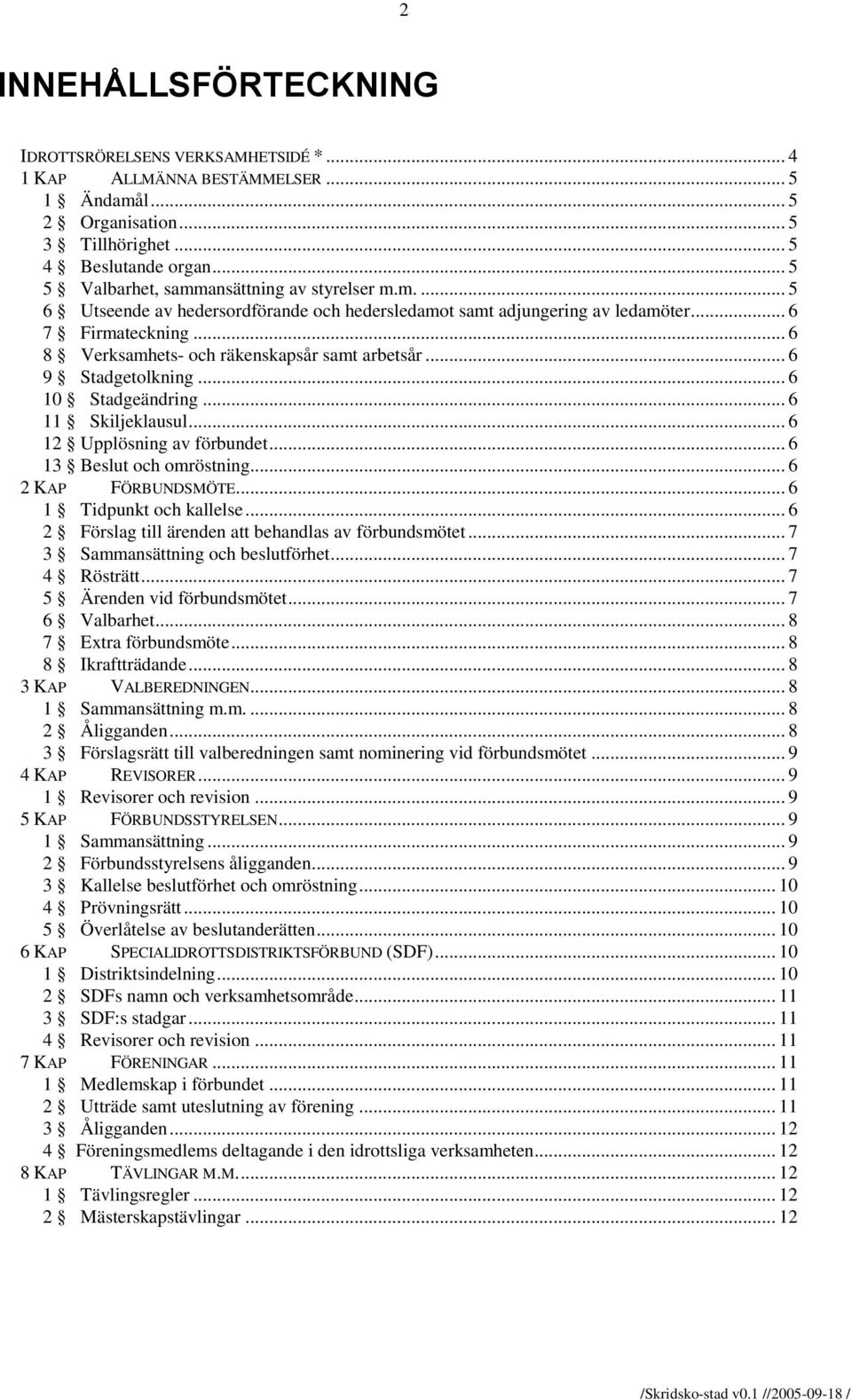 .. 6 8 Verksamhets- och räkenskapsår samt arbetsår... 6 9 Stadgetolkning... 6 10 Stadgeändring... 6 11 Skiljeklausul... 6 12 Upplösning av förbundet... 6 13 Beslut och omröstning.