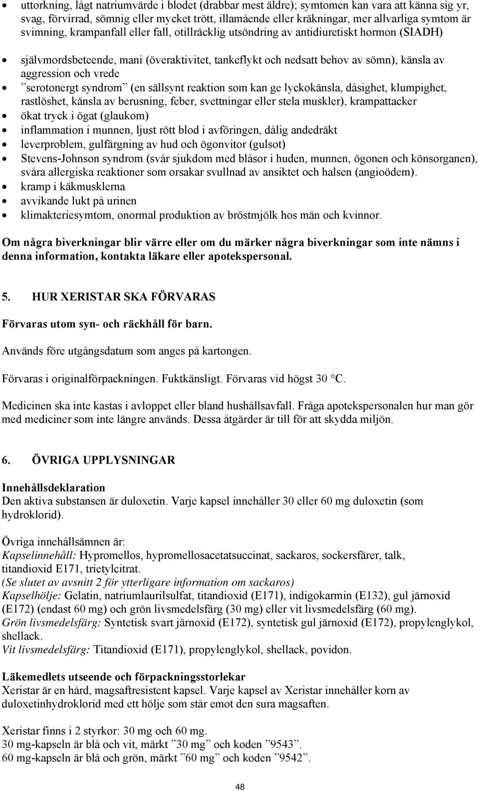 vrede serotonergt syndrom (en sällsynt reaktion som kan ge lyckokänsla, dåsighet, klumpighet, rastlöshet, känsla av berusning, feber, svettningar eller stela muskler), krampattacker ökat tryck i ögat