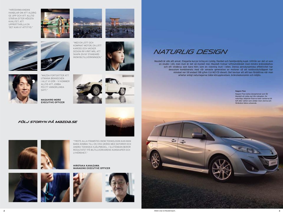 MASAHIRO MORO EXECUTIVE OFFICER MED EN LÄTT OCH KOMPAKT MOTOR, EN LÄTT KAROSS OCH VACKER DESIGN ÄR VÅRT MÅL ATT SKAPA EN NY STANDARD INOM BILTILLVERKNINGEN. Mazda5 är olik allt annat.