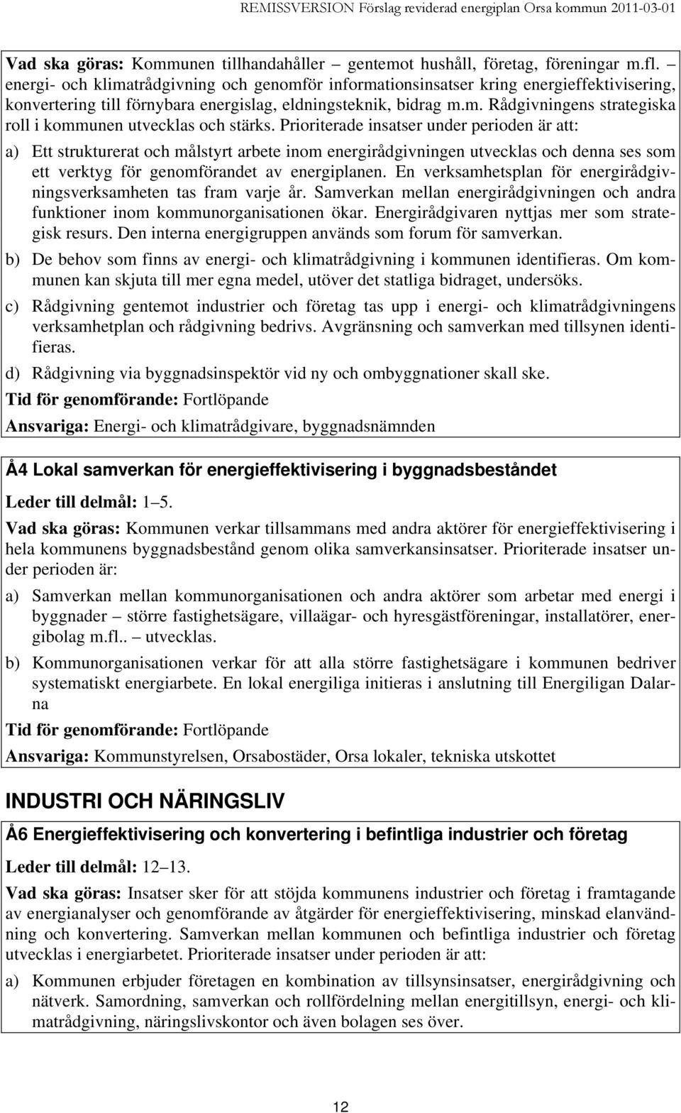 Prioriterade insatser under perioden är att: a) Ett strukturerat och målstyrt arbete inom energirådgivningen utvecklas och denna ses som ett verktyg för genomförandet av energiplanen.