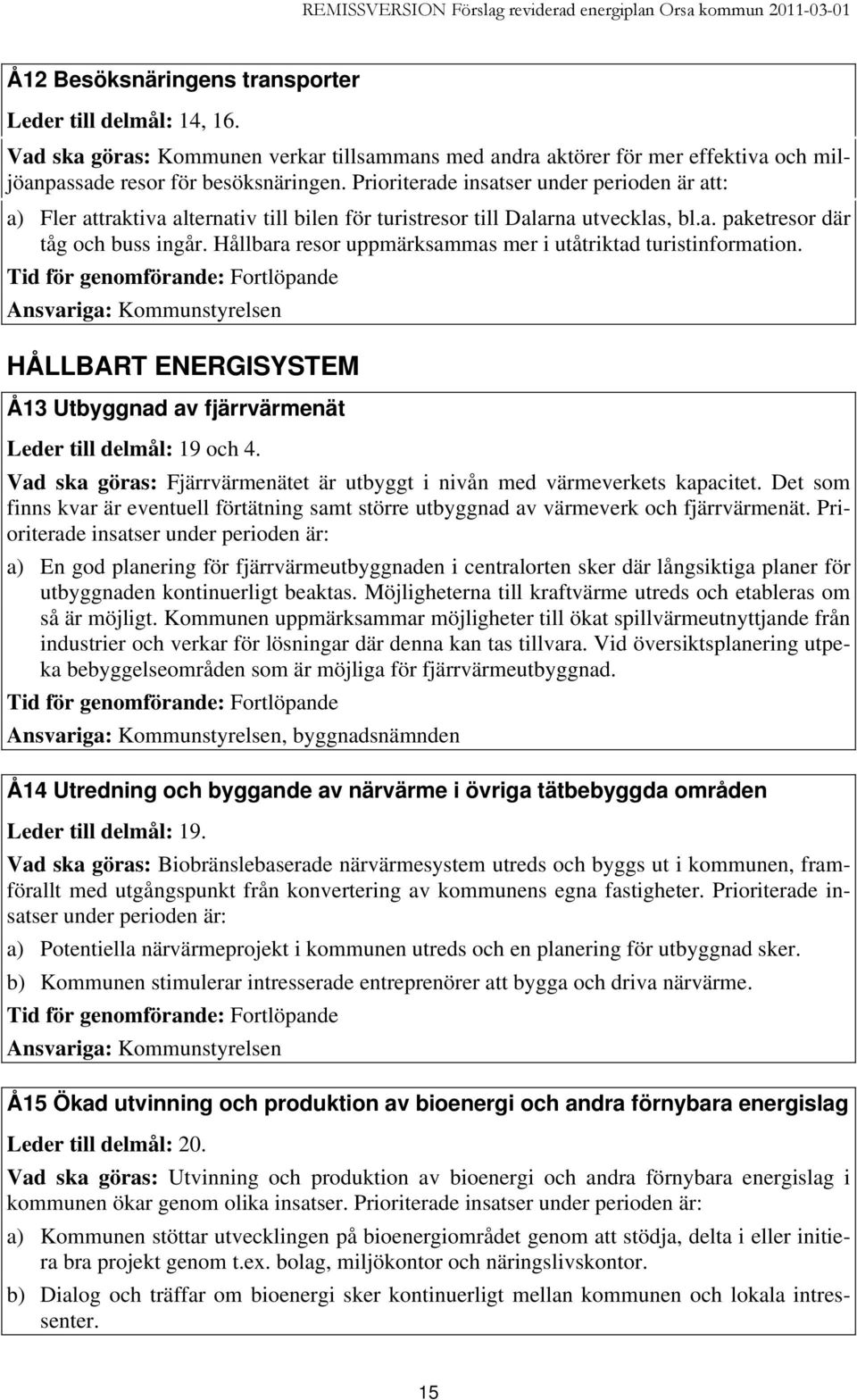 Hållbara resor uppmärksammas mer i utåtriktad turistinformation. Ansvariga: Kommunstyrelsen HÅLLBART ENERGISYSTEM Å13 Utbyggnad av fjärrvärmenät Leder till delmål: 19 och 4.