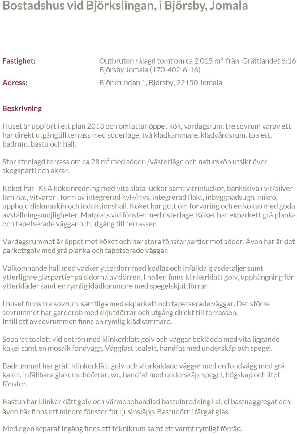 bastu och hall. Stor stenlagd terrass om ca 28 m² med söder-/västerläge och naturskön utsikt över skogsparti och åkrar.