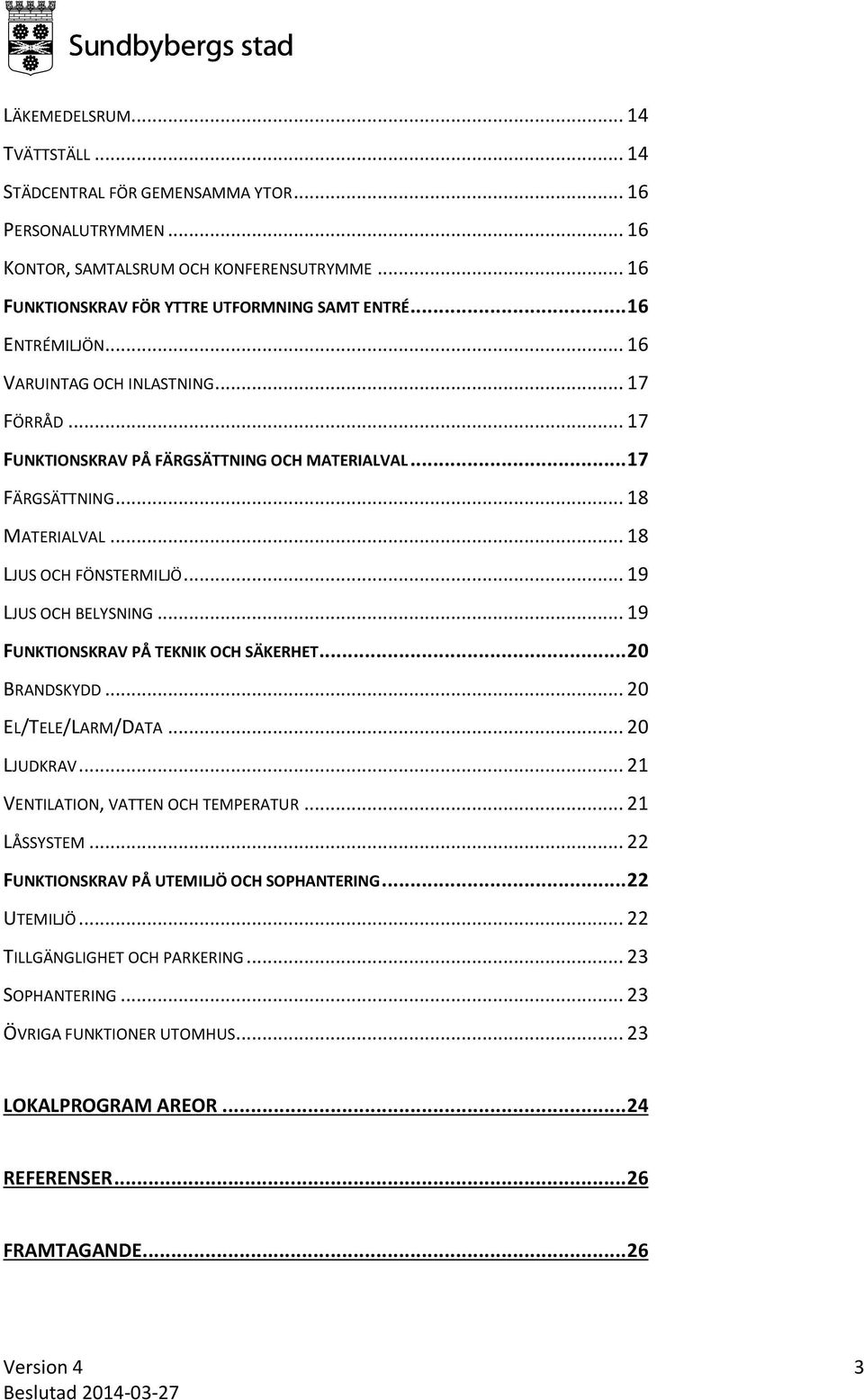 .. 19 LJUS OCH BELYSNING... 19 FUNKTIONSKRAV PÅ TEKNIK OCH SÄKERHET... 20 BRANDSKYDD... 20 EL/TELE/LARM/DATA... 20 LJUDKRAV... 21 VENTILATION, VATTEN OCH TEMPERATUR... 21 LÅSSYSTEM.
