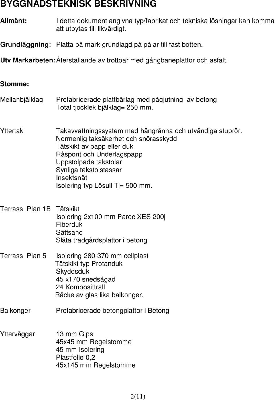 Stomme: Mellanbjälklag Prefabricerade plattbärlag med pågjutning av betong Total tjocklek bjälklag= 250 mm. Yttertak avvattningssystem med hängränna och utvändiga stuprör.