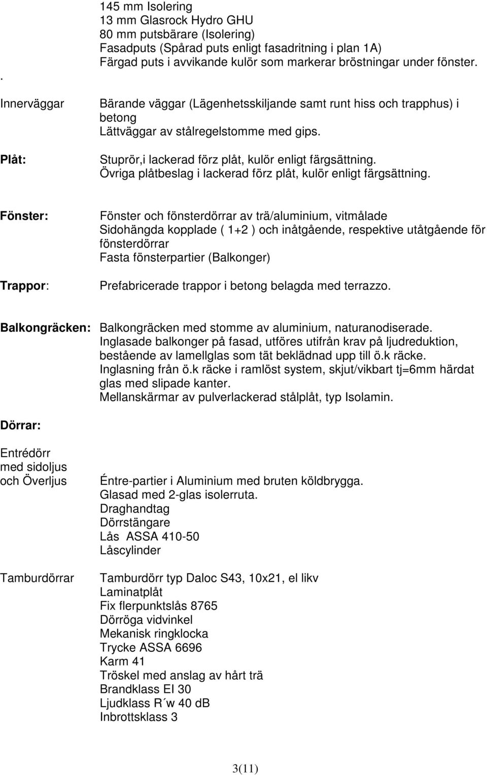 Övriga plåtbeslag i lackerad förz plåt, kulör enligt färgsättning.