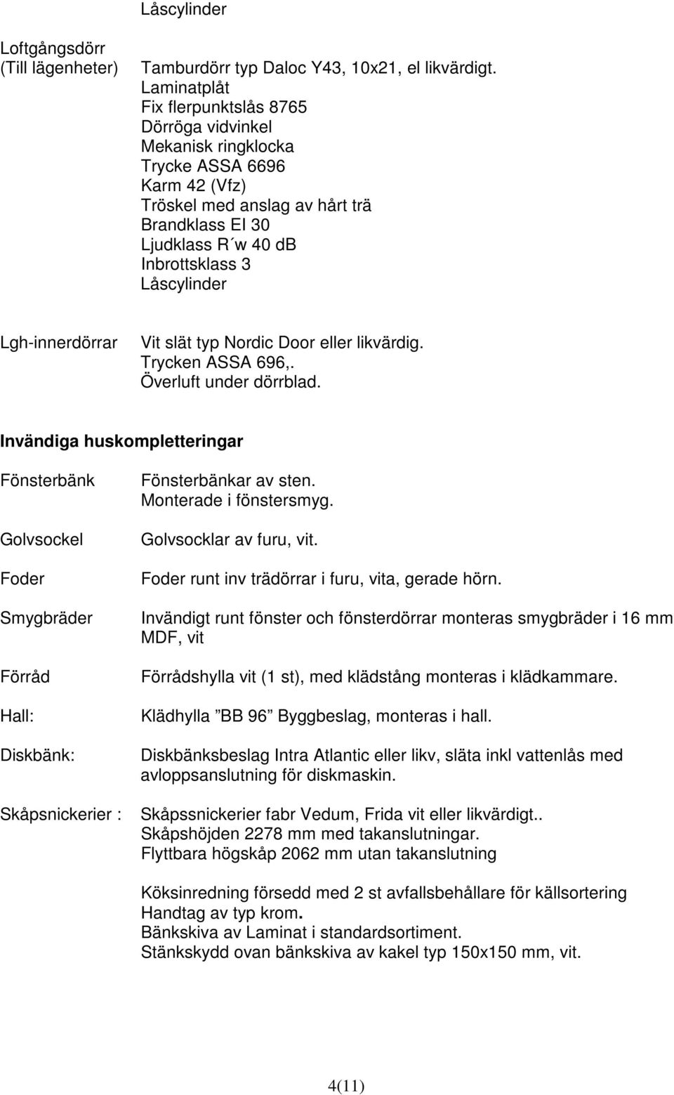 Lgh-innerdörrar Vit slät typ Nordic Door eller likvärdig. Trycken ASSA 696,. Överluft under dörrblad.