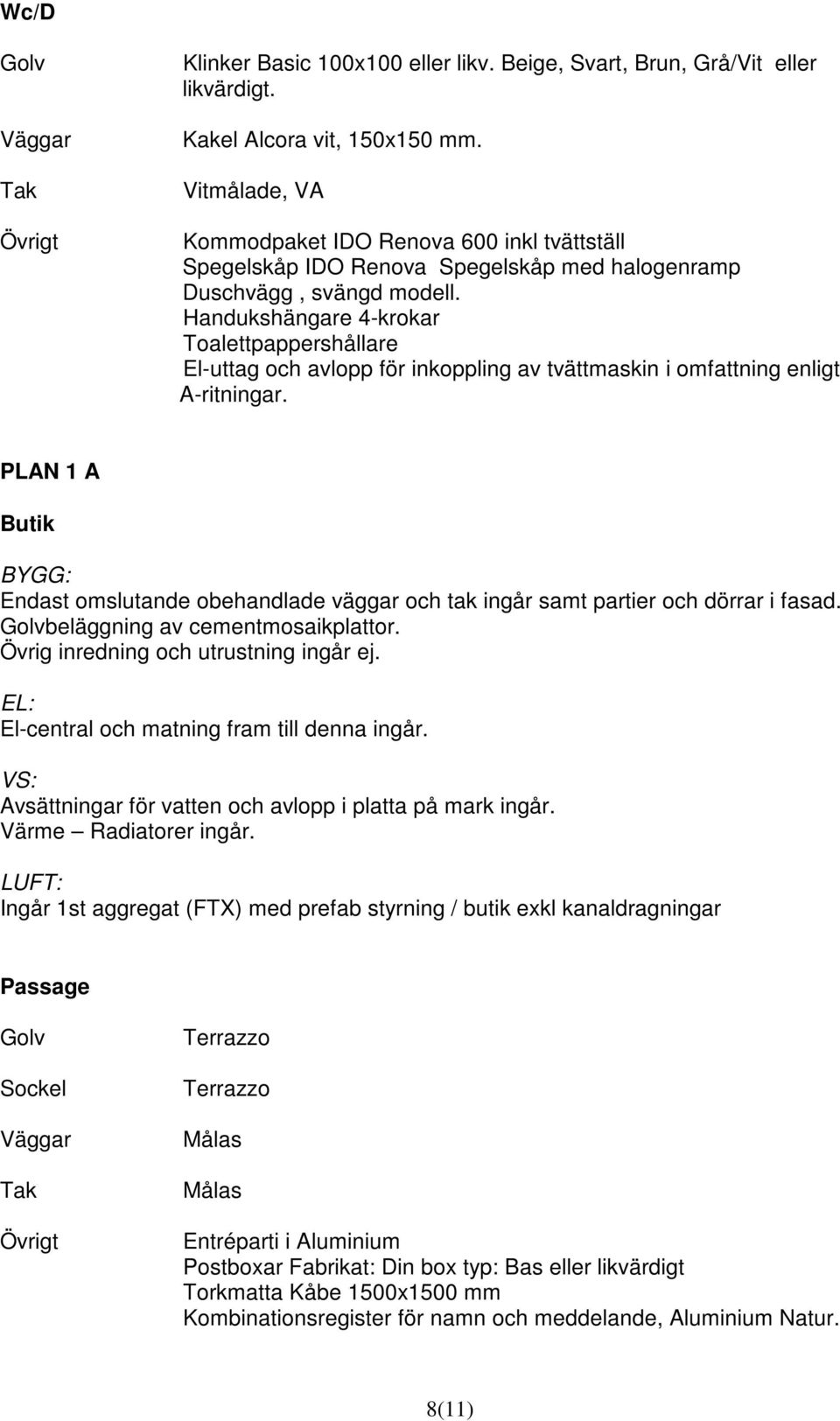 Handukshängare 4-krokar Toalettpappershållare El-uttag och avlopp för inkoppling av tvättmaskin i omfattning enligt A-ritningar.